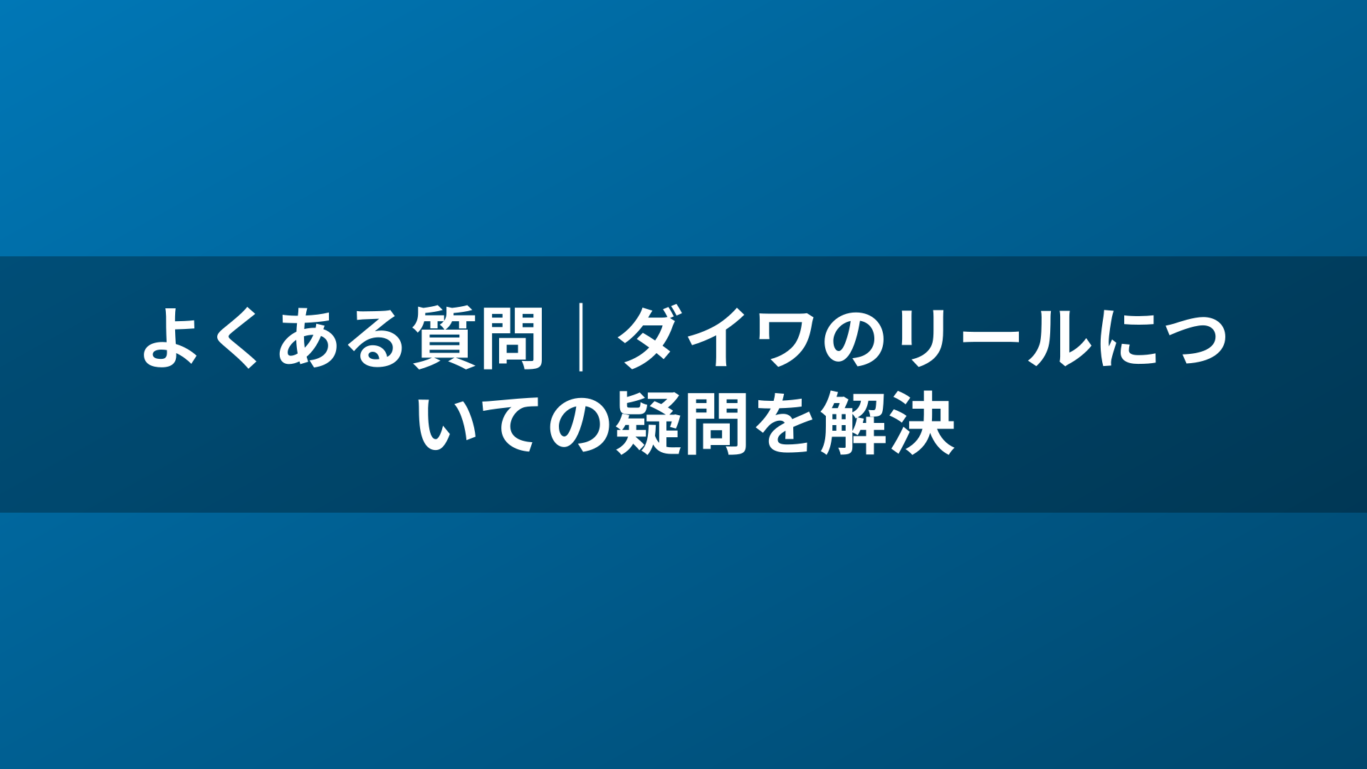 よくある質問|ダイワのリールについての疑問を解決