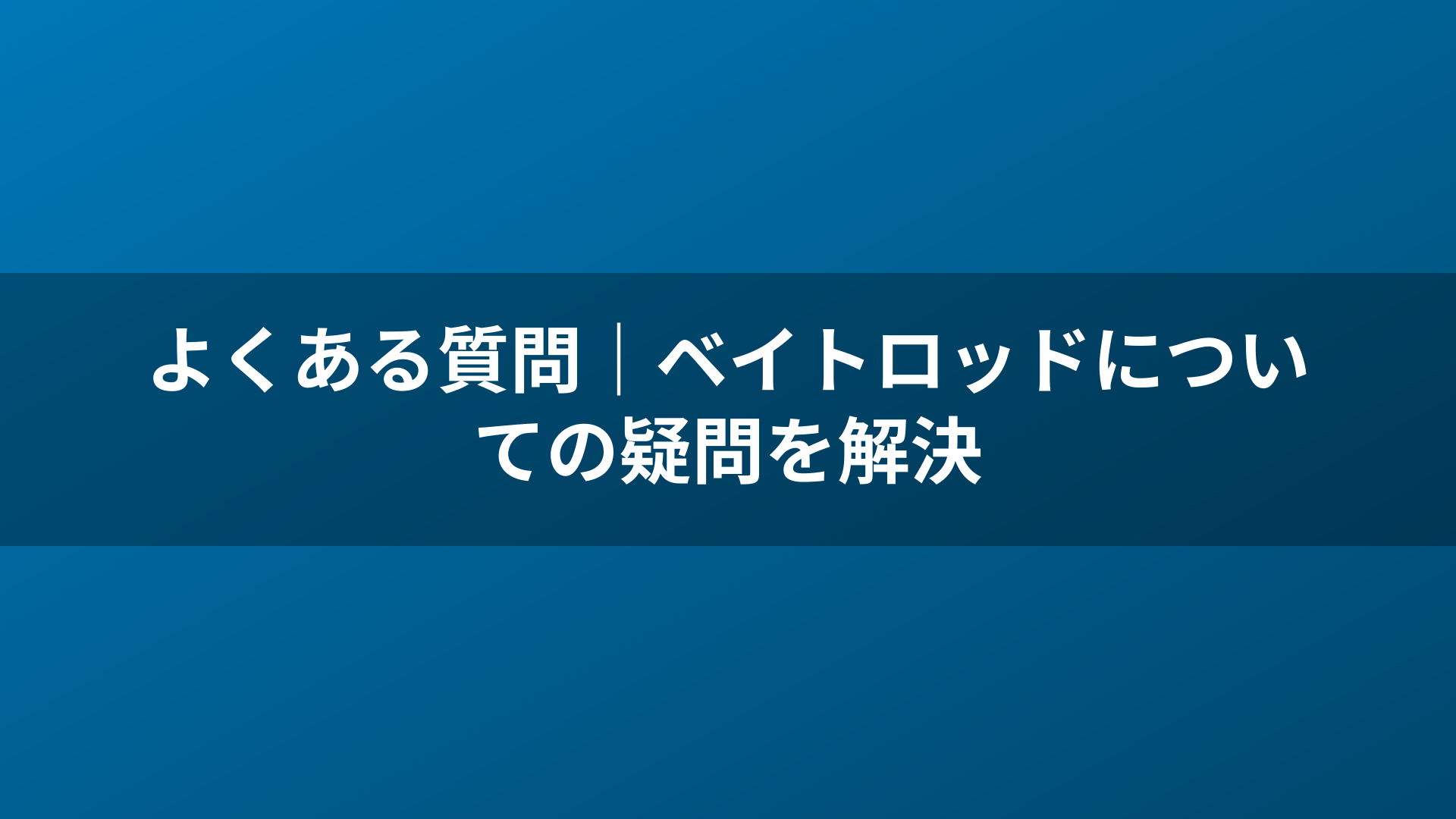 よくある質問｜ベイトロッドについての疑問を解決