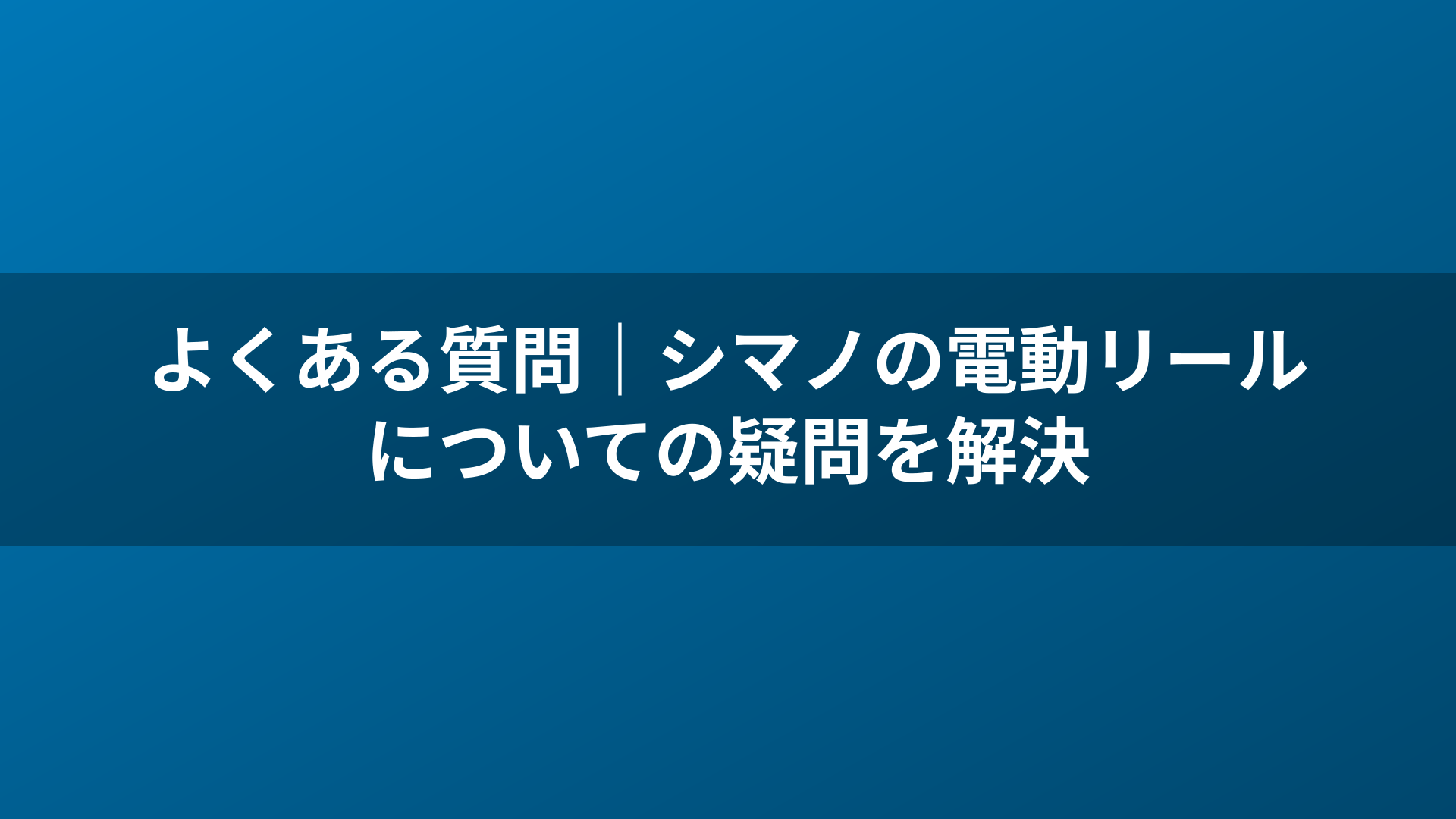 よくある質問｜シマノの電動リールについての疑問を解決