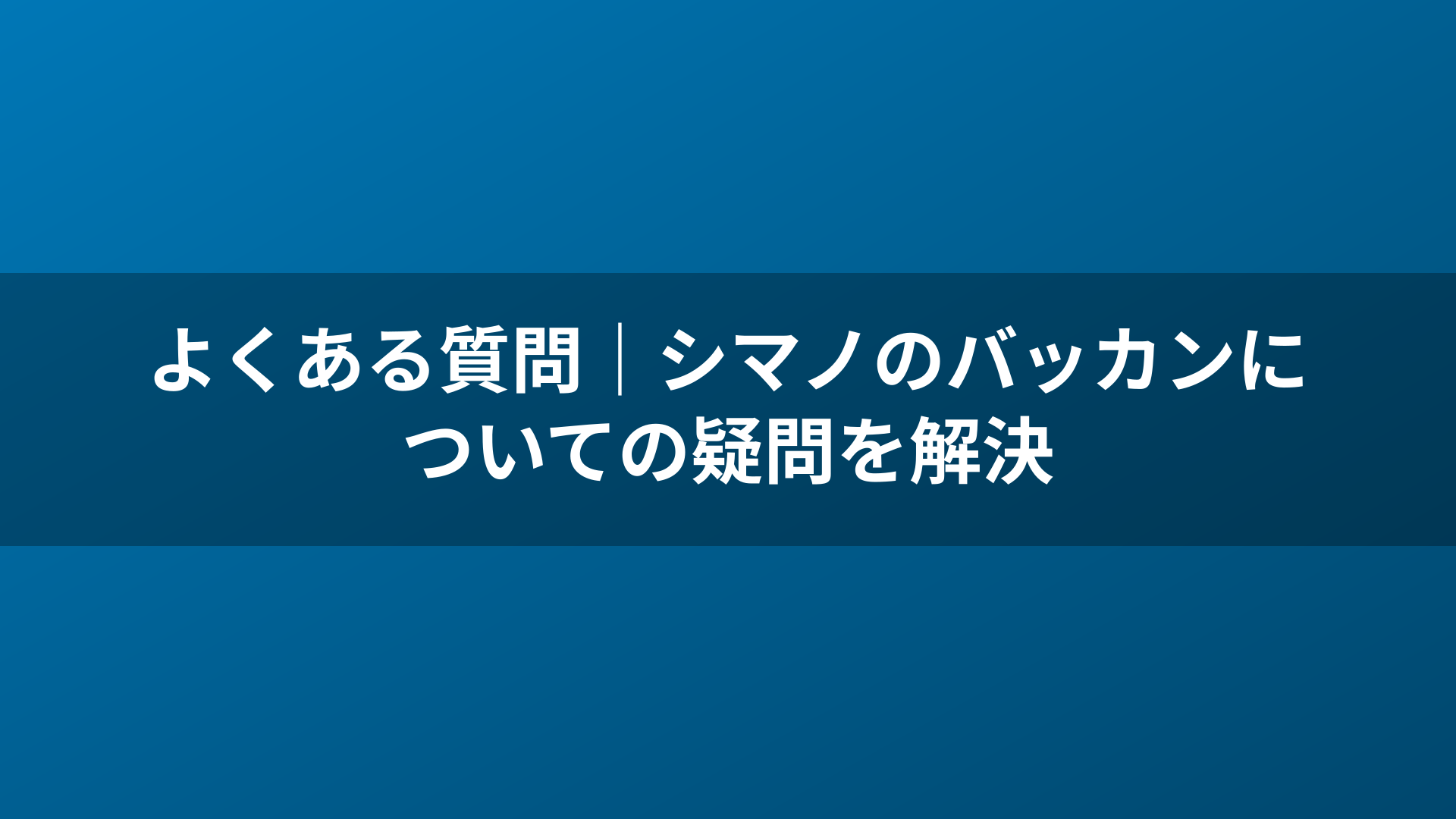 よくある質問｜シマノのバッカンについての疑問を解決