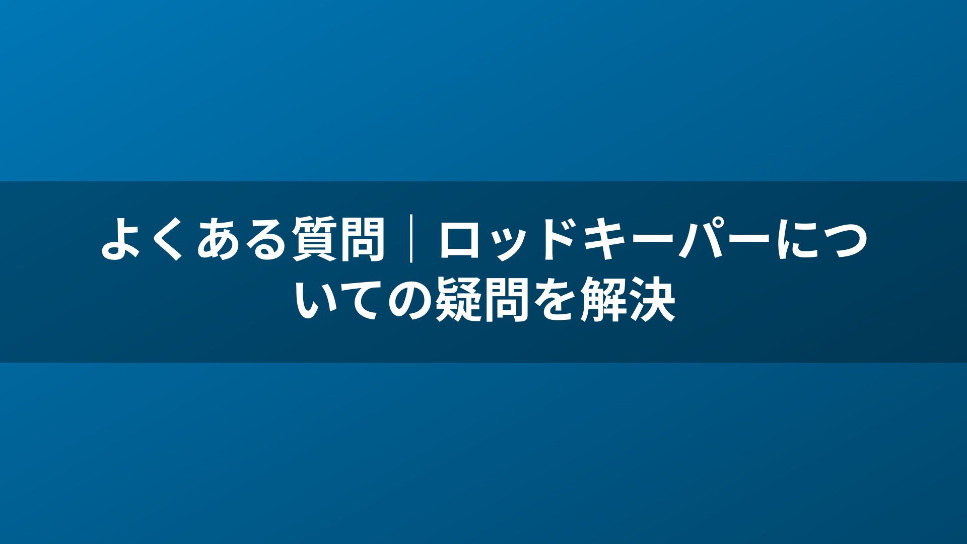 よくある質問｜ロッドキーパーについての疑問を解決