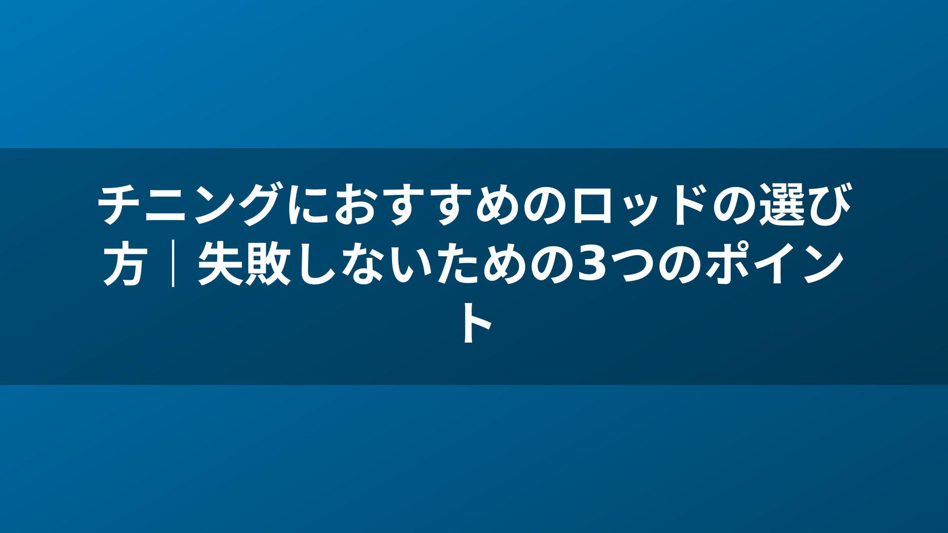 チニングにおすすめのロッドの選び方|失敗しないための3つのポイント