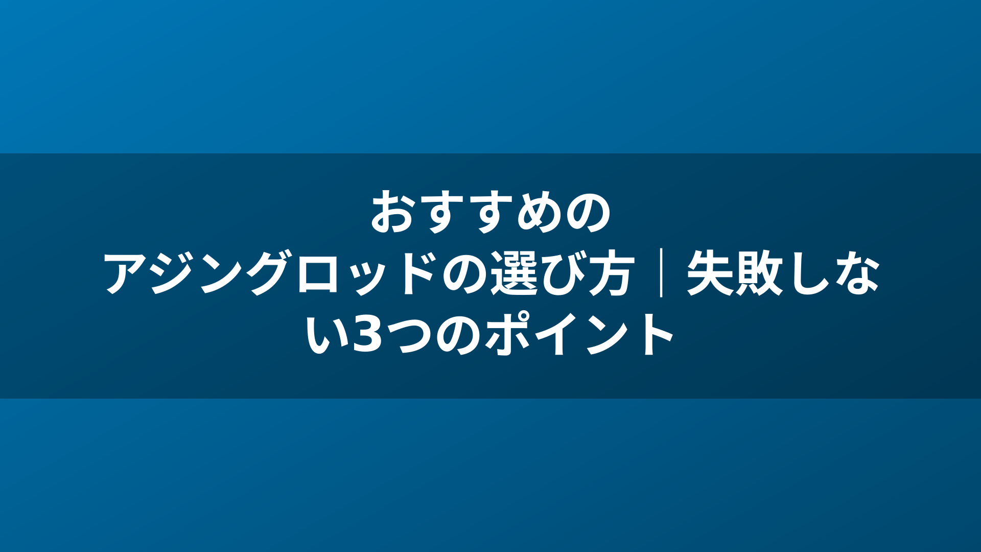 おすすめのアジングロッドの選び方｜失敗しない3つのポイント