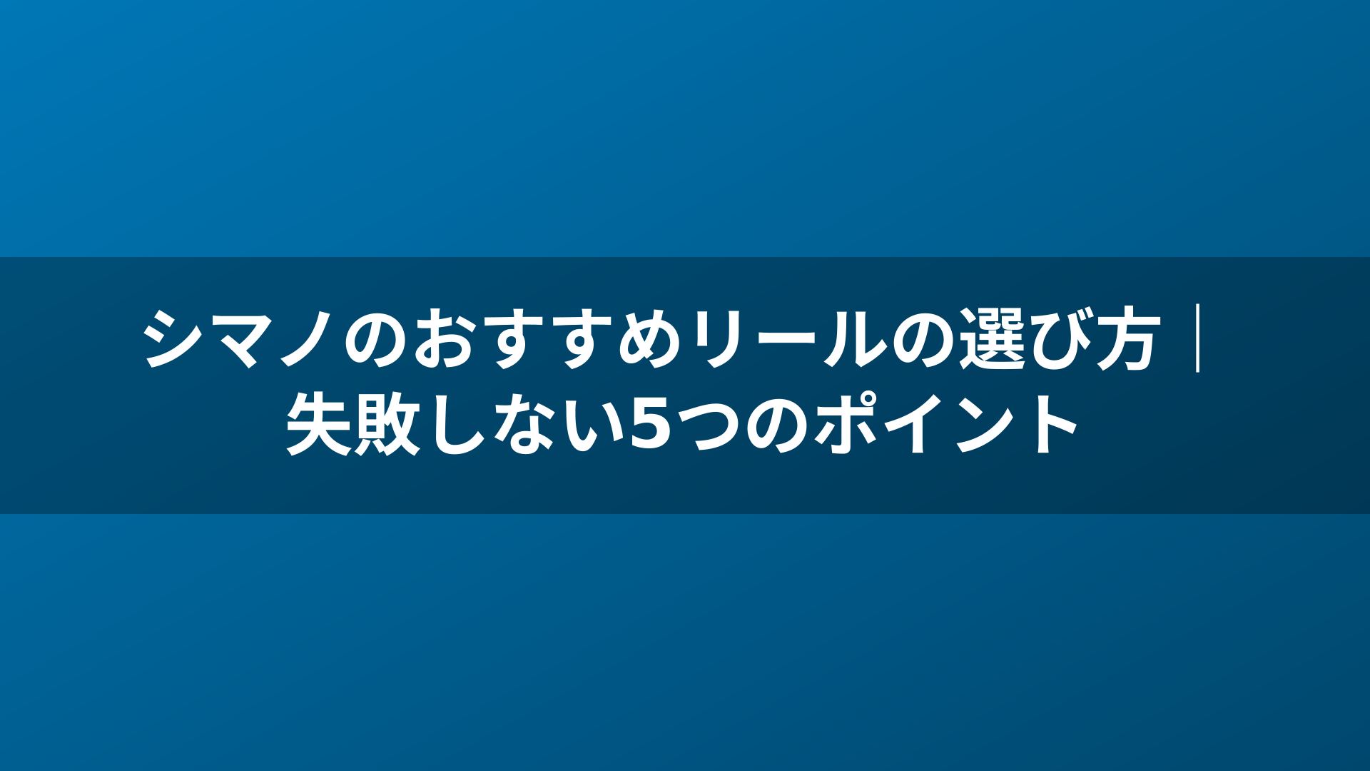 シマノのおすすめリールの選び方|失敗しない5つのポイント