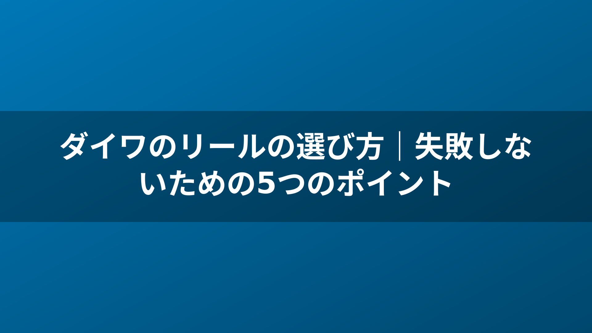 ダイワのリールの選び方|失敗しないための5つのポイント