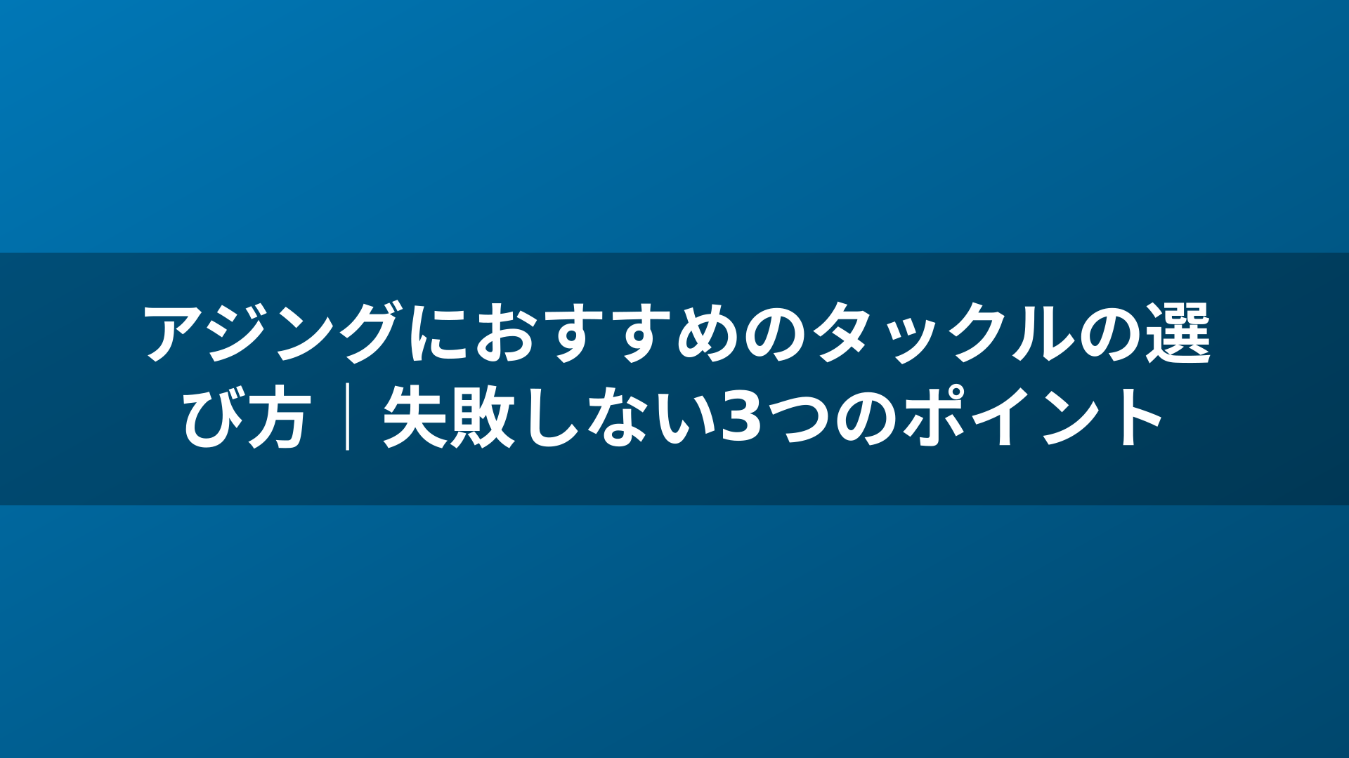 アジングにおすすめのタックルの選び方｜失敗しない3つのポイント