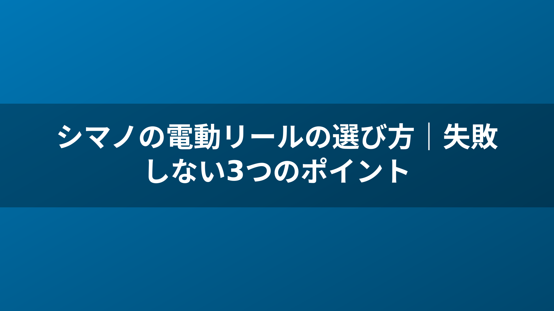シマノの電動リールの選び方｜失敗しない3つのポイント