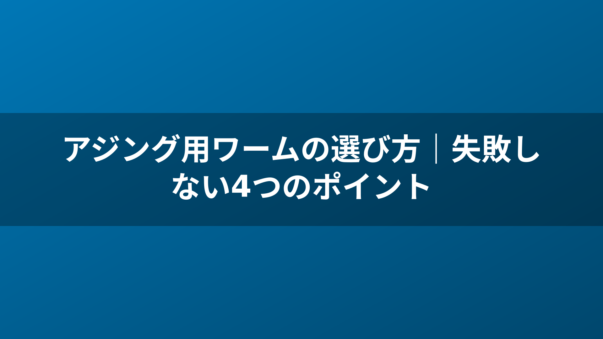 アジング用ワームの選び方|失敗しない4つのポイント
