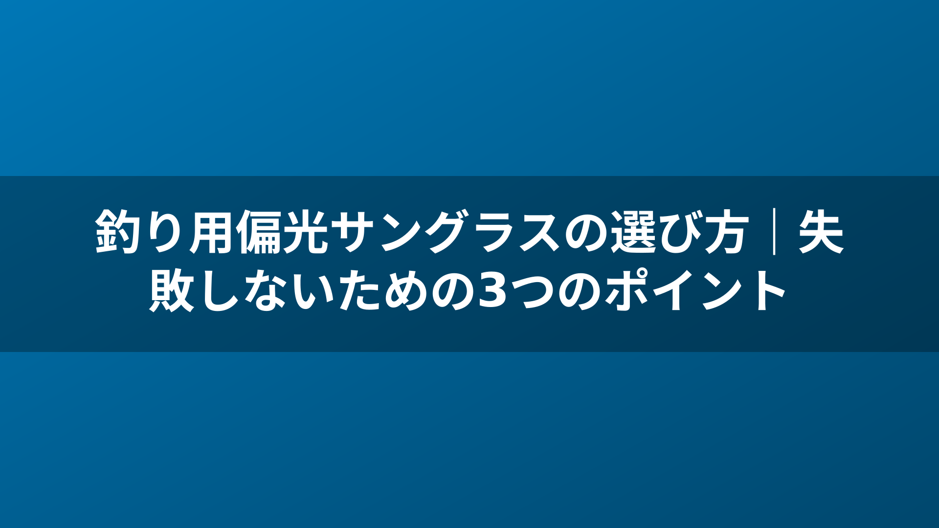 釣り用偏光サングラスの選び方｜失敗しないための3つのポイント