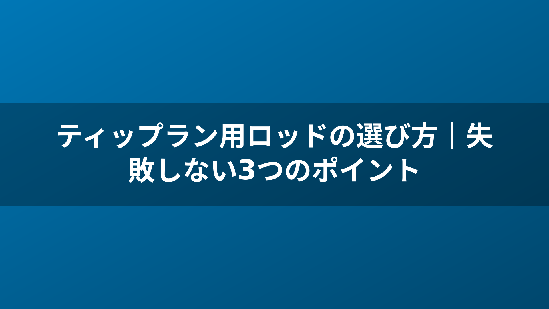 ティップラン用ロッドの選び方|失敗しない3つのポイント