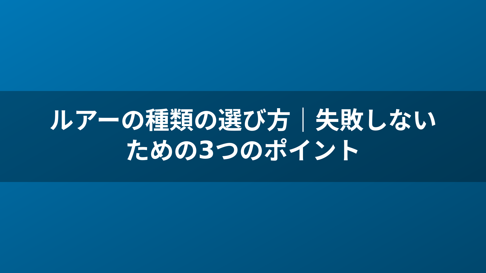 ルアーの種類の選び方｜失敗しないための3つのポイント