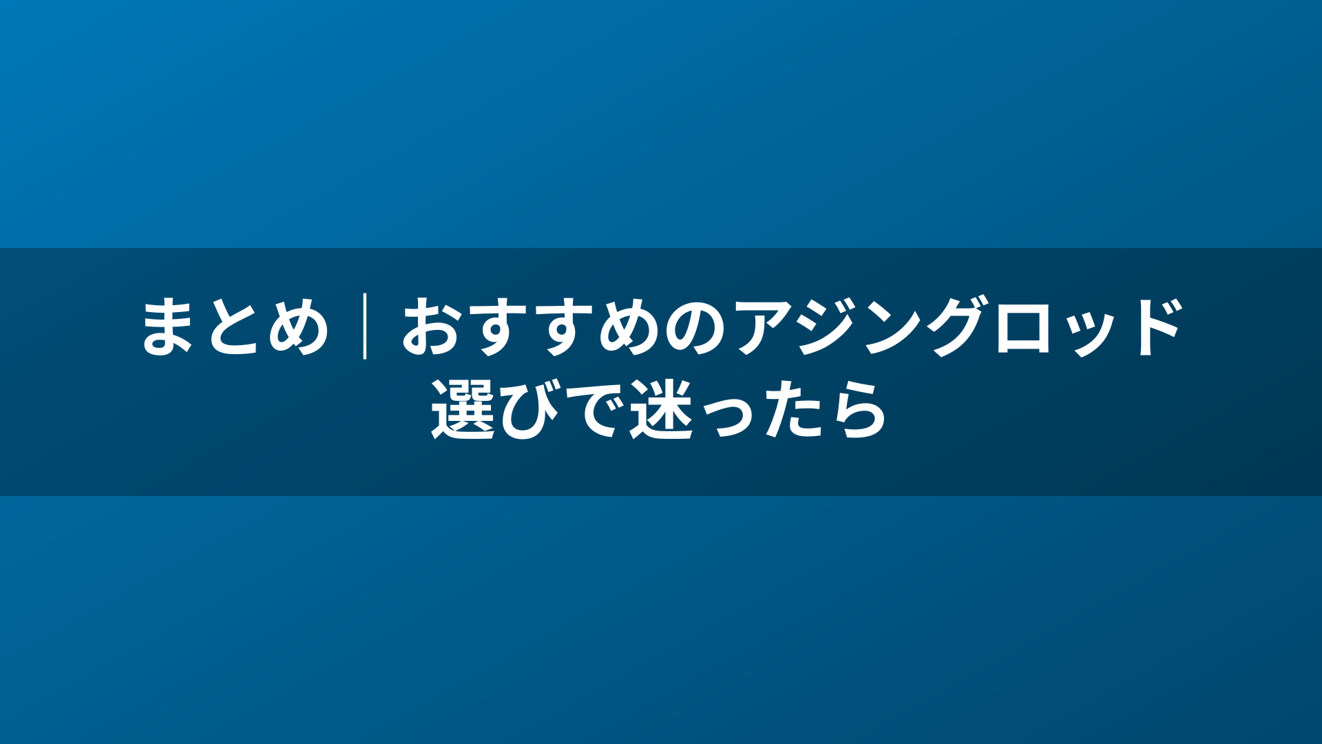 まとめ｜おすすめのアジングロッド選びで迷ったら