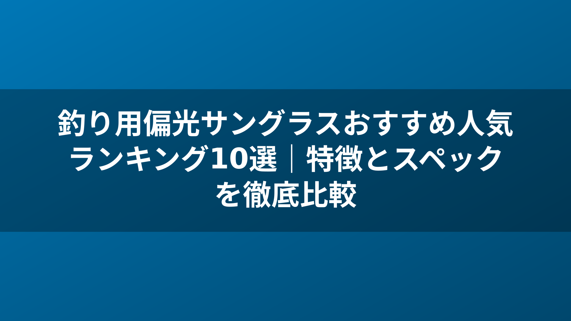 釣り用偏光サングラスおすすめ人気ランキング10選｜特徴とスペックを徹底比較