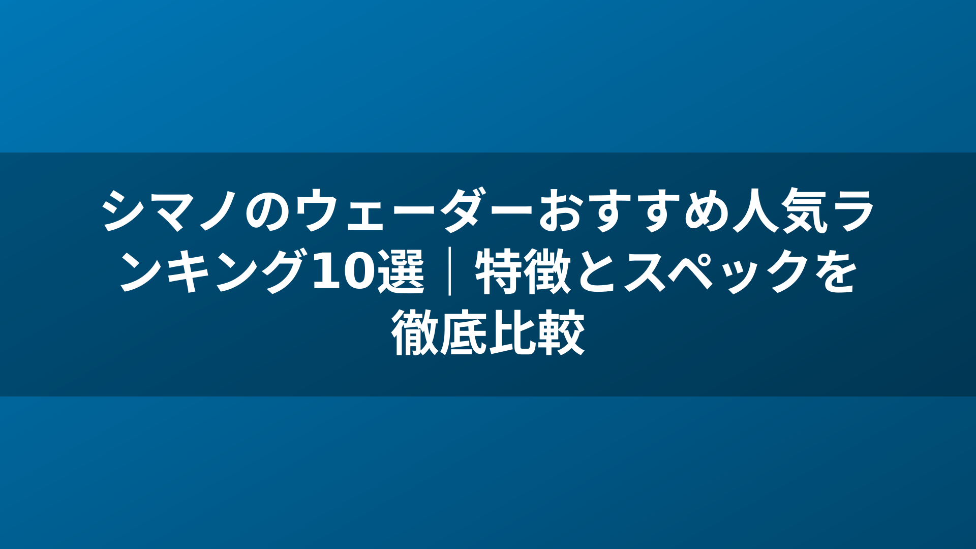 シマノのウェーダーおすすめ人気ランキング10選｜特徴とスペックを徹底比較
