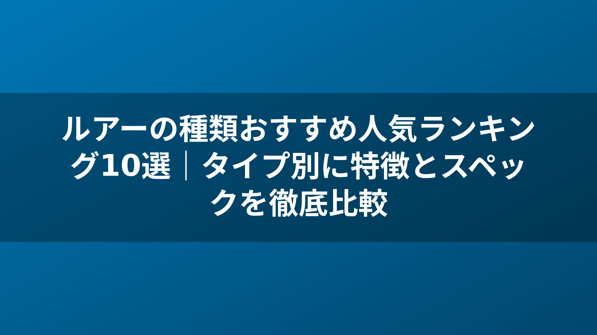 ルアーの種類おすすめ人気ランキング10選｜タイプ別に特徴とスペックを徹底比較