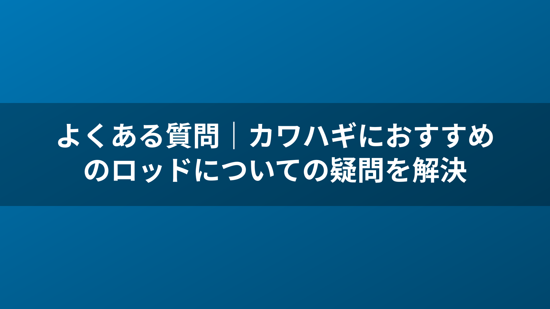 よくある質問｜カワハギにおすすめのロッドについての疑問を解決