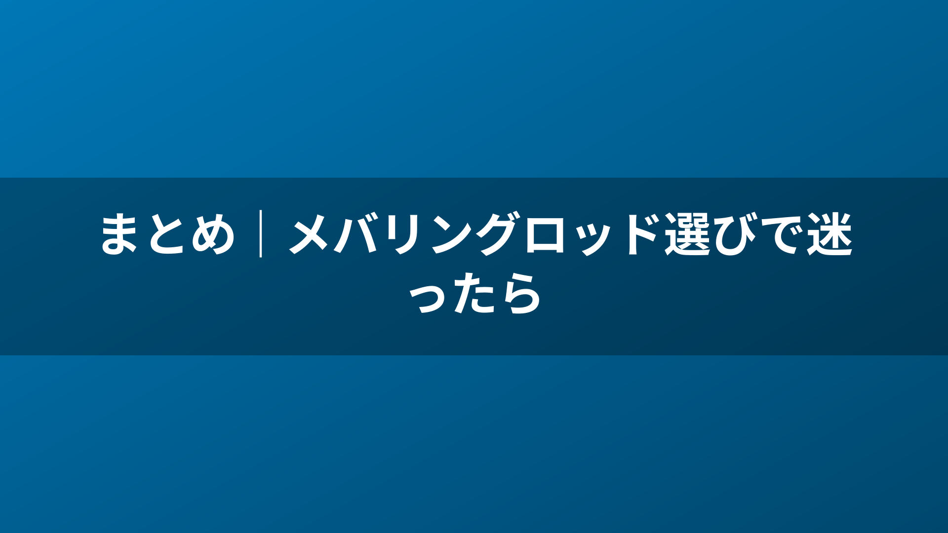 まとめ｜メバリングロッド選びで迷ったら