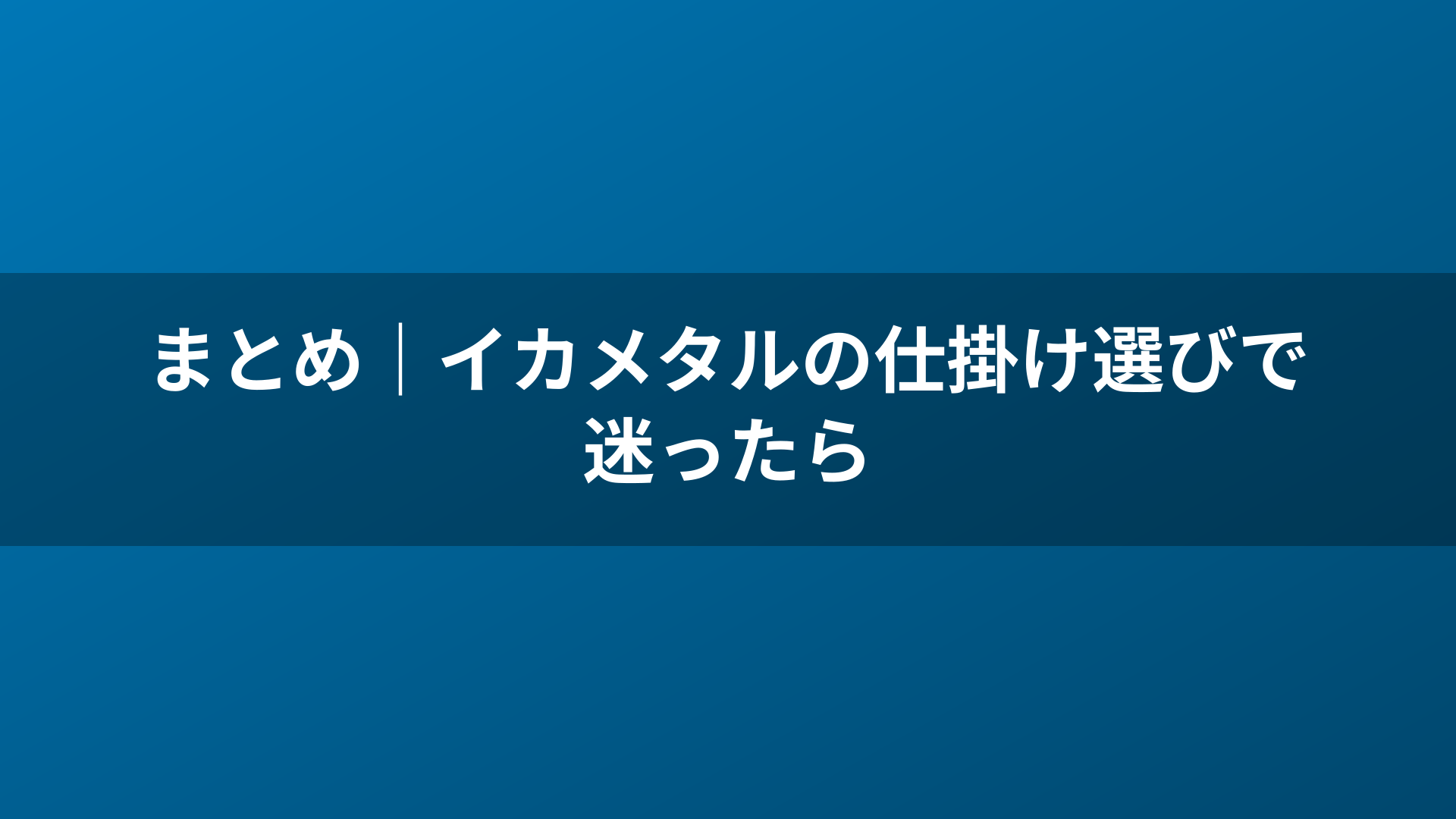 まとめ｜イカメタルの仕掛け選びで迷ったら