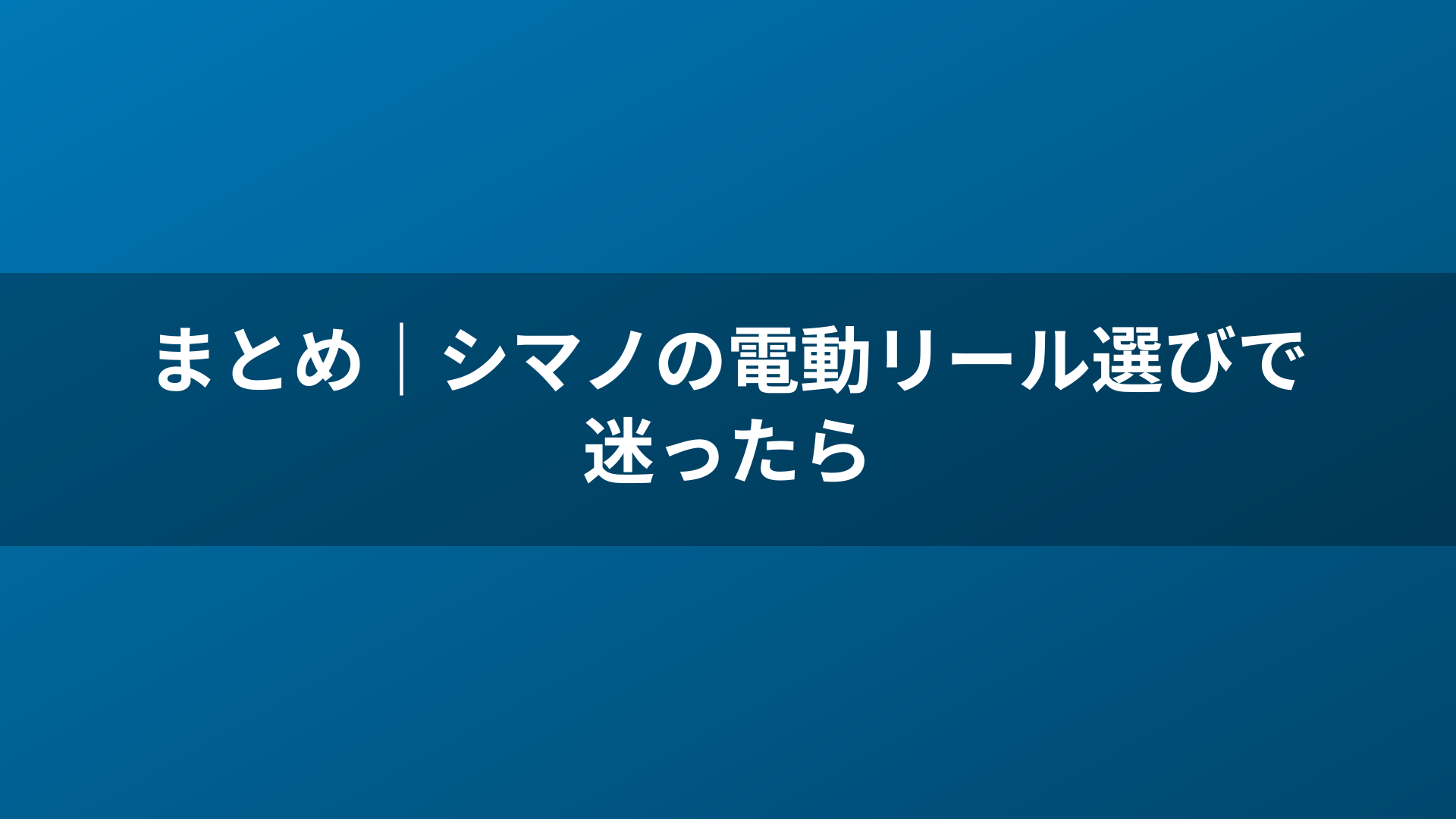 まとめ｜シマノの電動リール選びで迷ったら