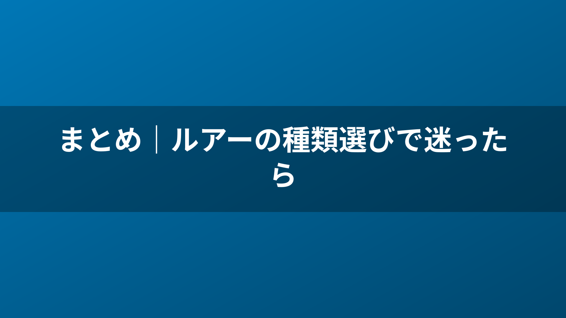 まとめ｜ルアーの種類選びで迷ったら
