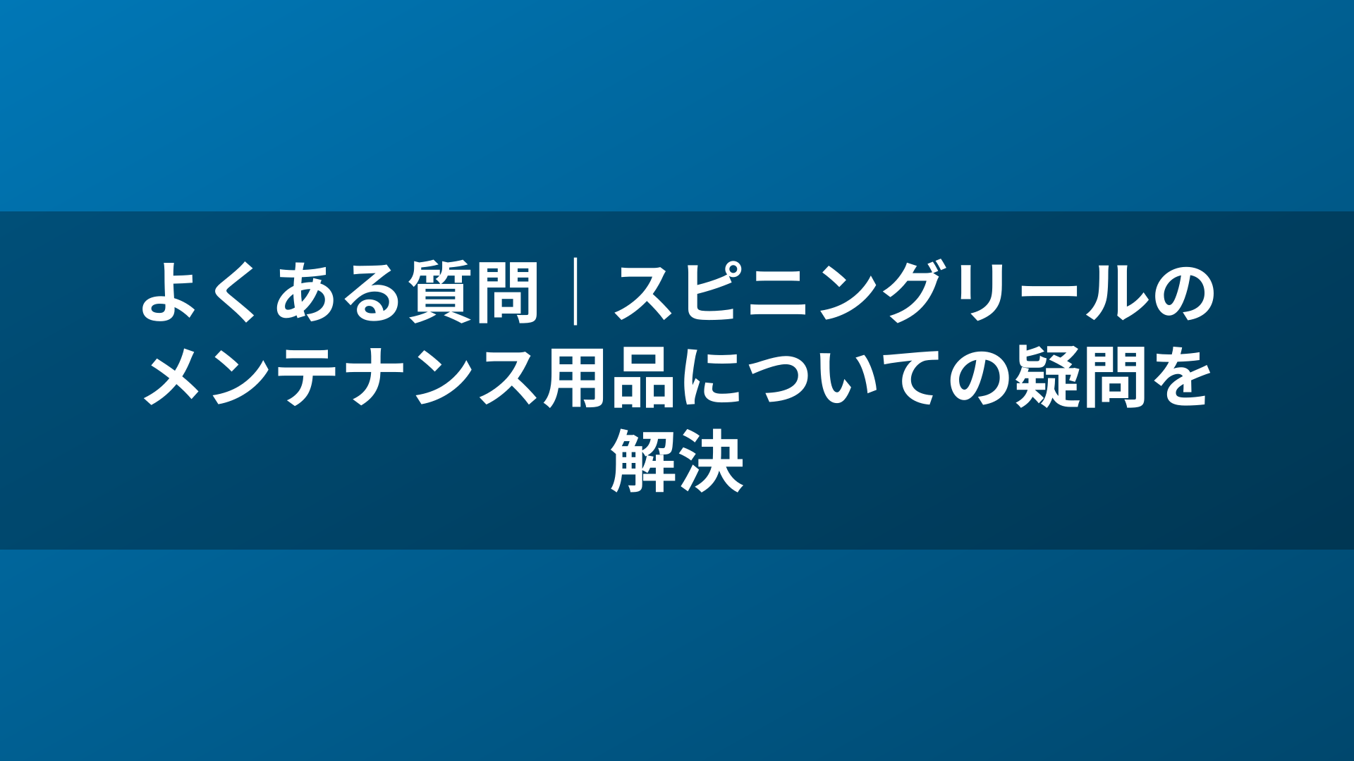 よくある質問｜スピニングリールのメンテナンス用品についての疑問を解決