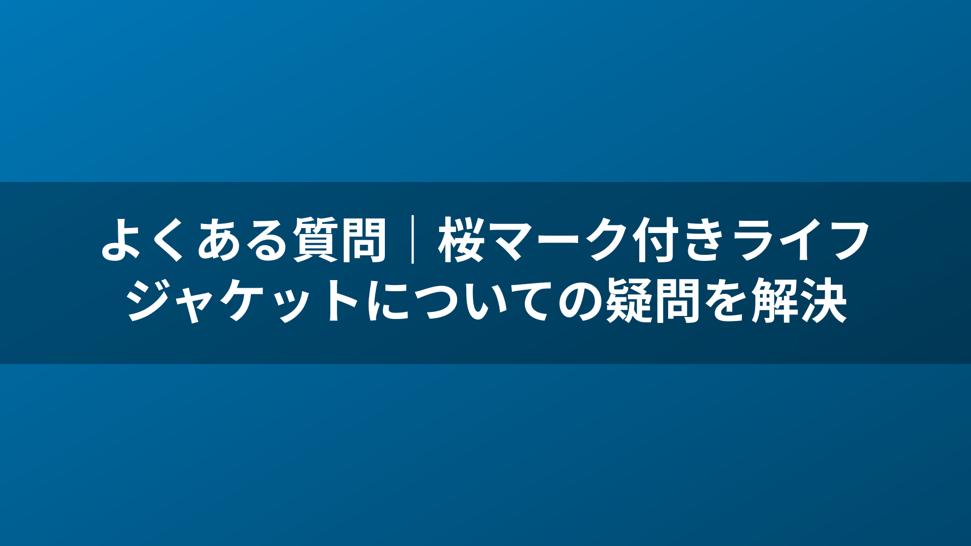 よくある質問｜桜マーク付きライフジャケットについての疑問を解決