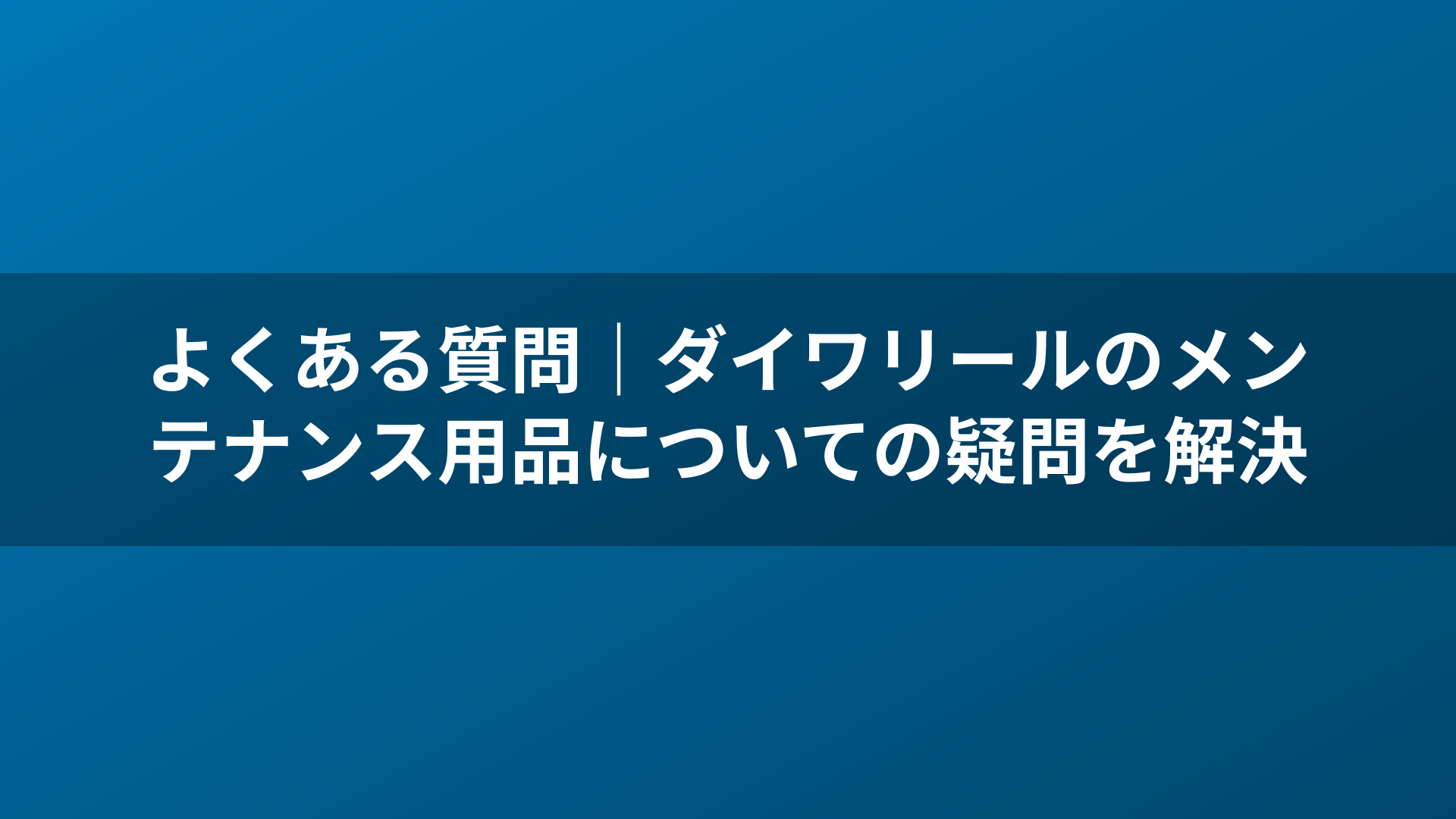 よくある質問|ダイワリールのメンテナンス用品についての疑問を解決