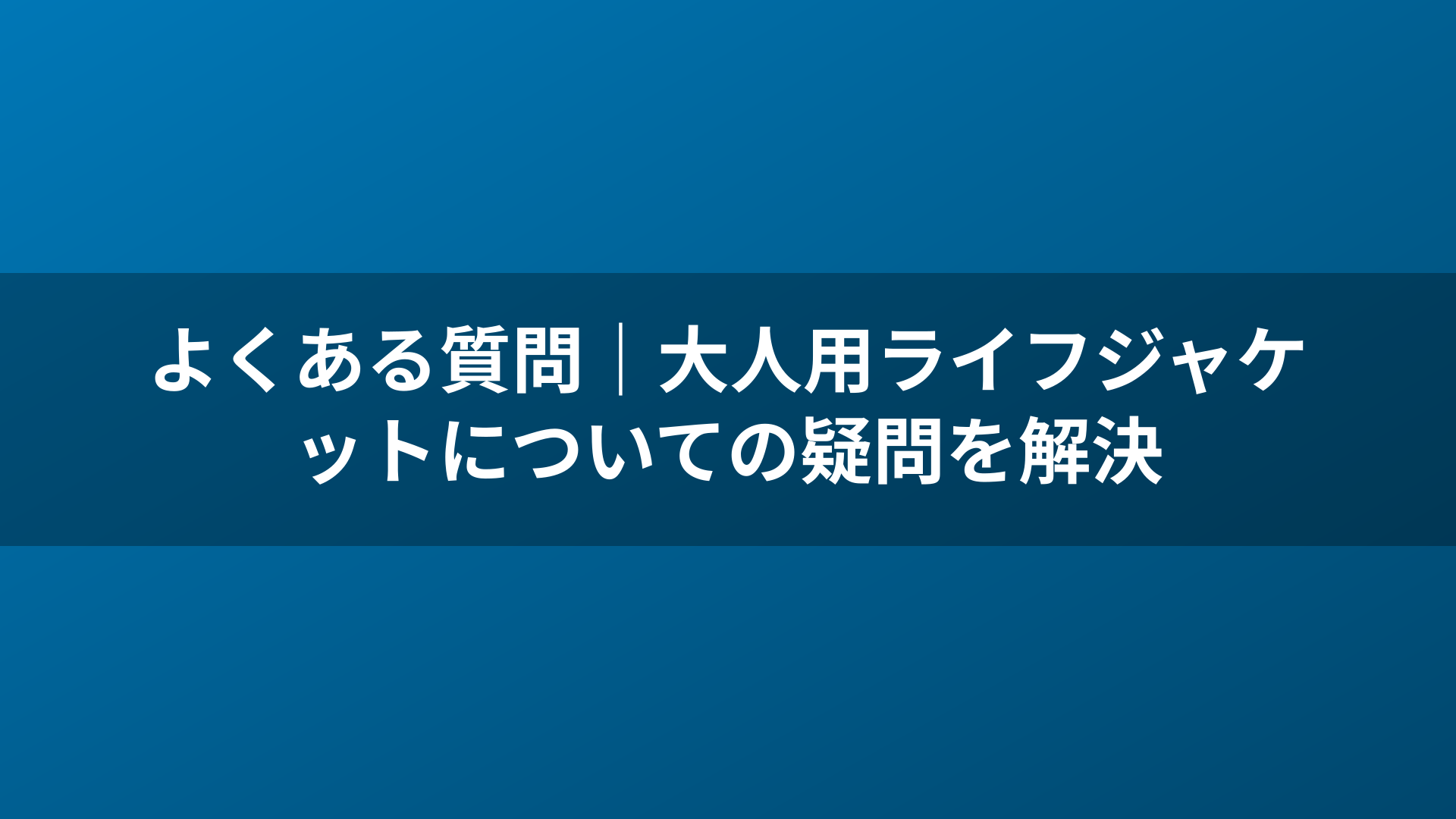 よくある質問｜大人用ライフジャケットについての疑問を解決