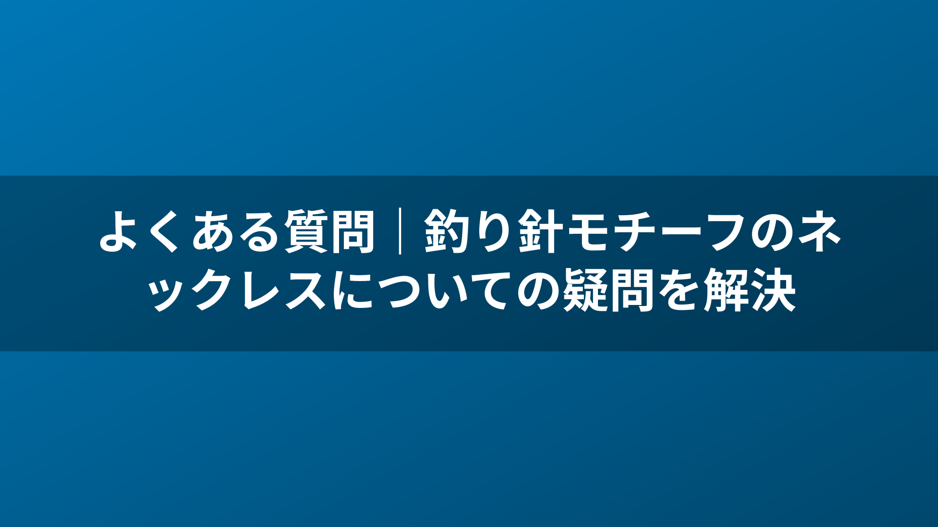 よくある質問｜釣り針モチーフのネックレスについての疑問を解決