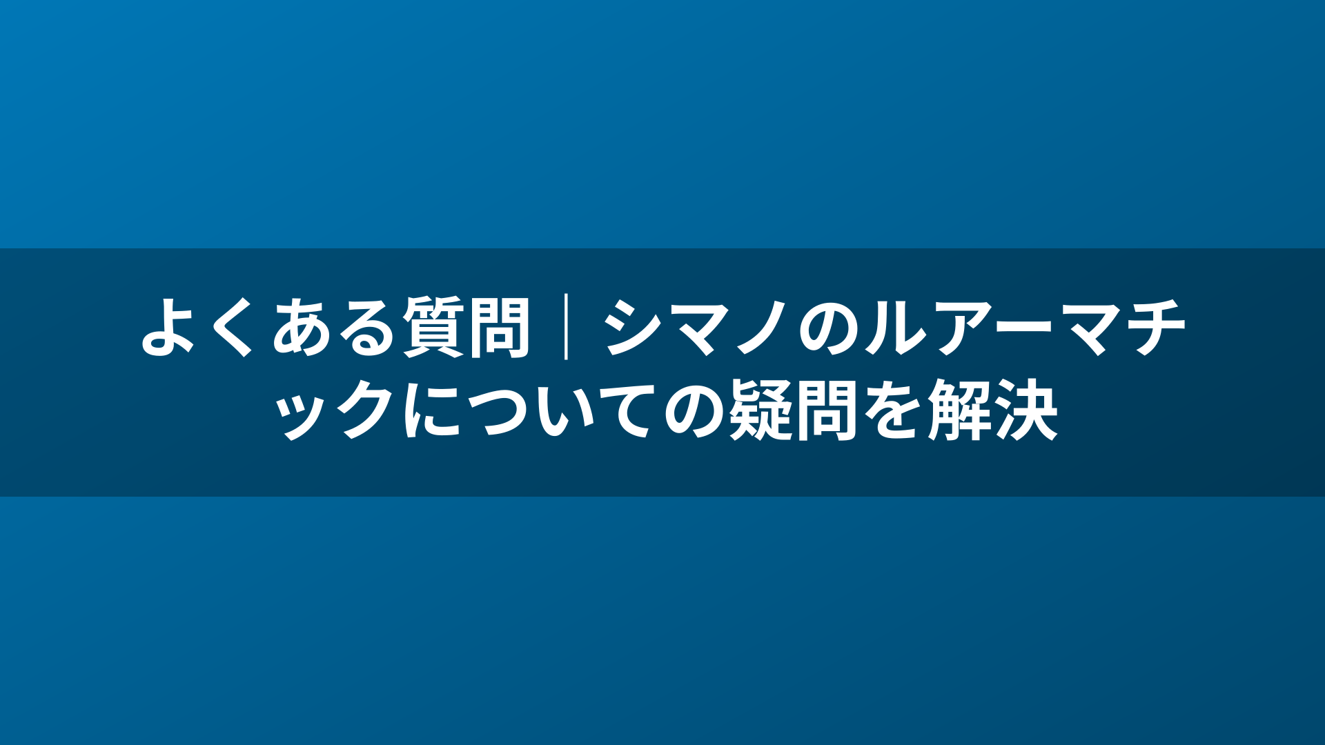 よくある質問｜シマノのルアーマチックについての疑問を解決