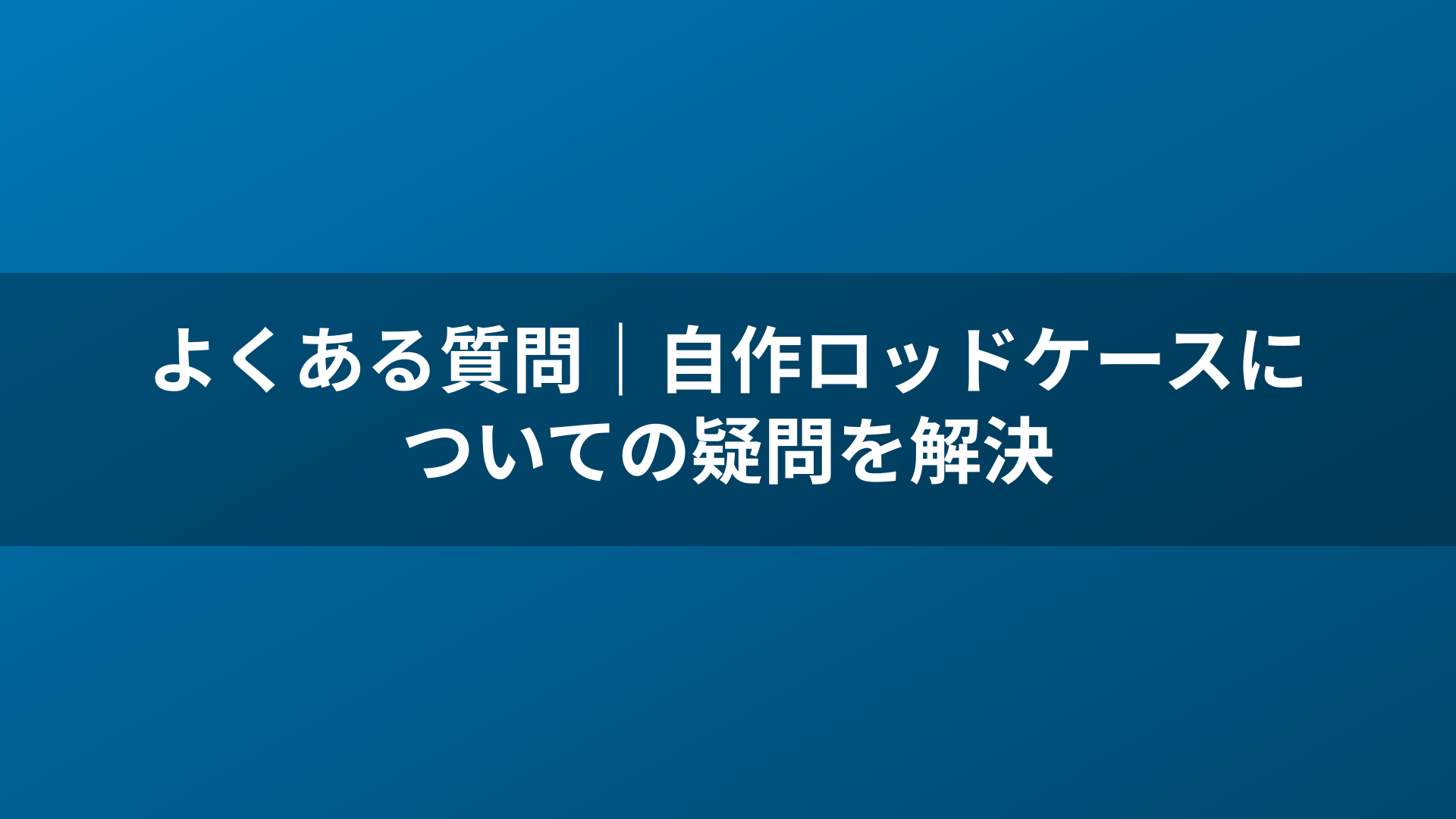 よくある質問｜自作ロッドケースについての疑問を解決