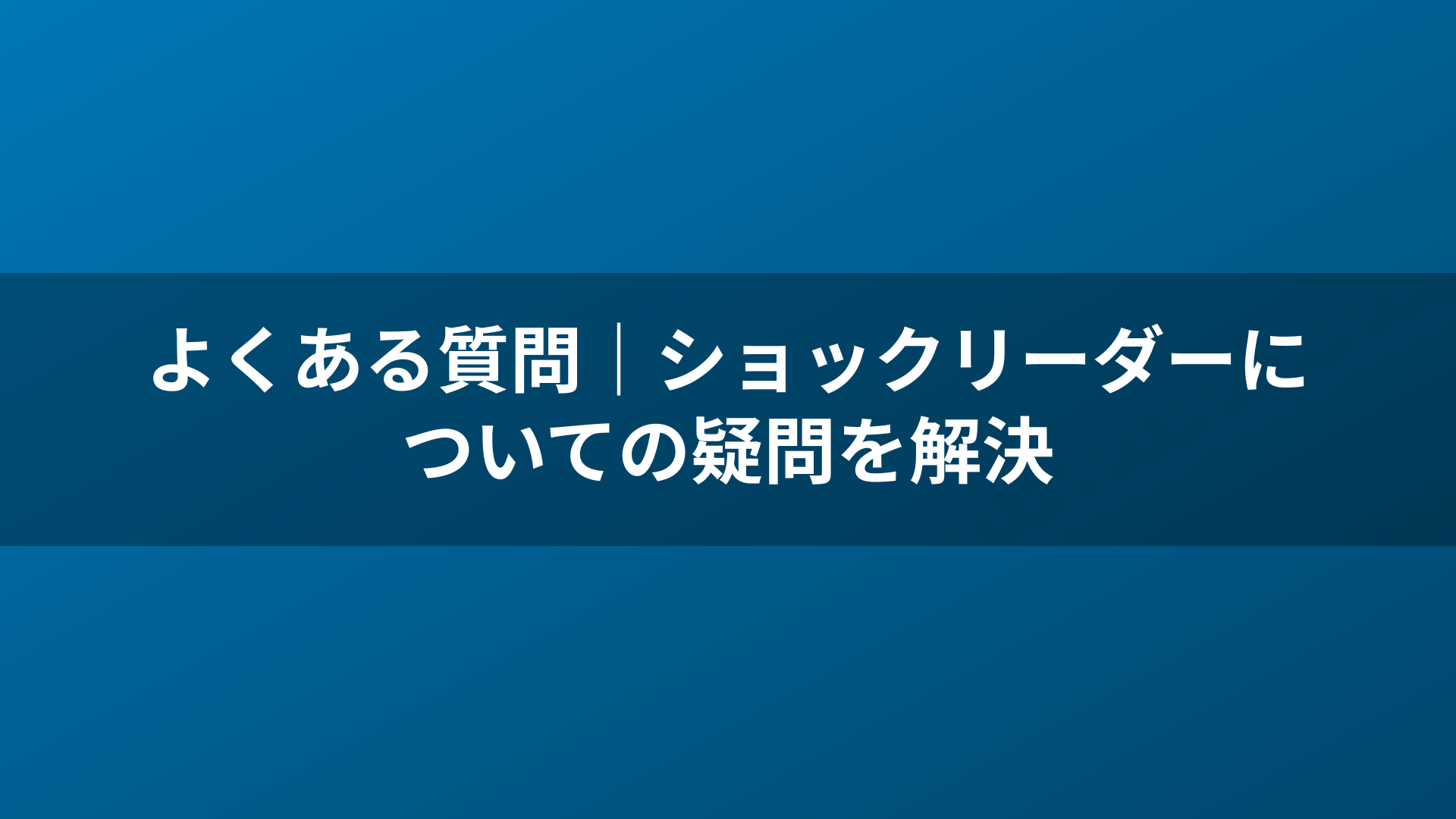 よくある質問｜ショックリーダーについての疑問を解決