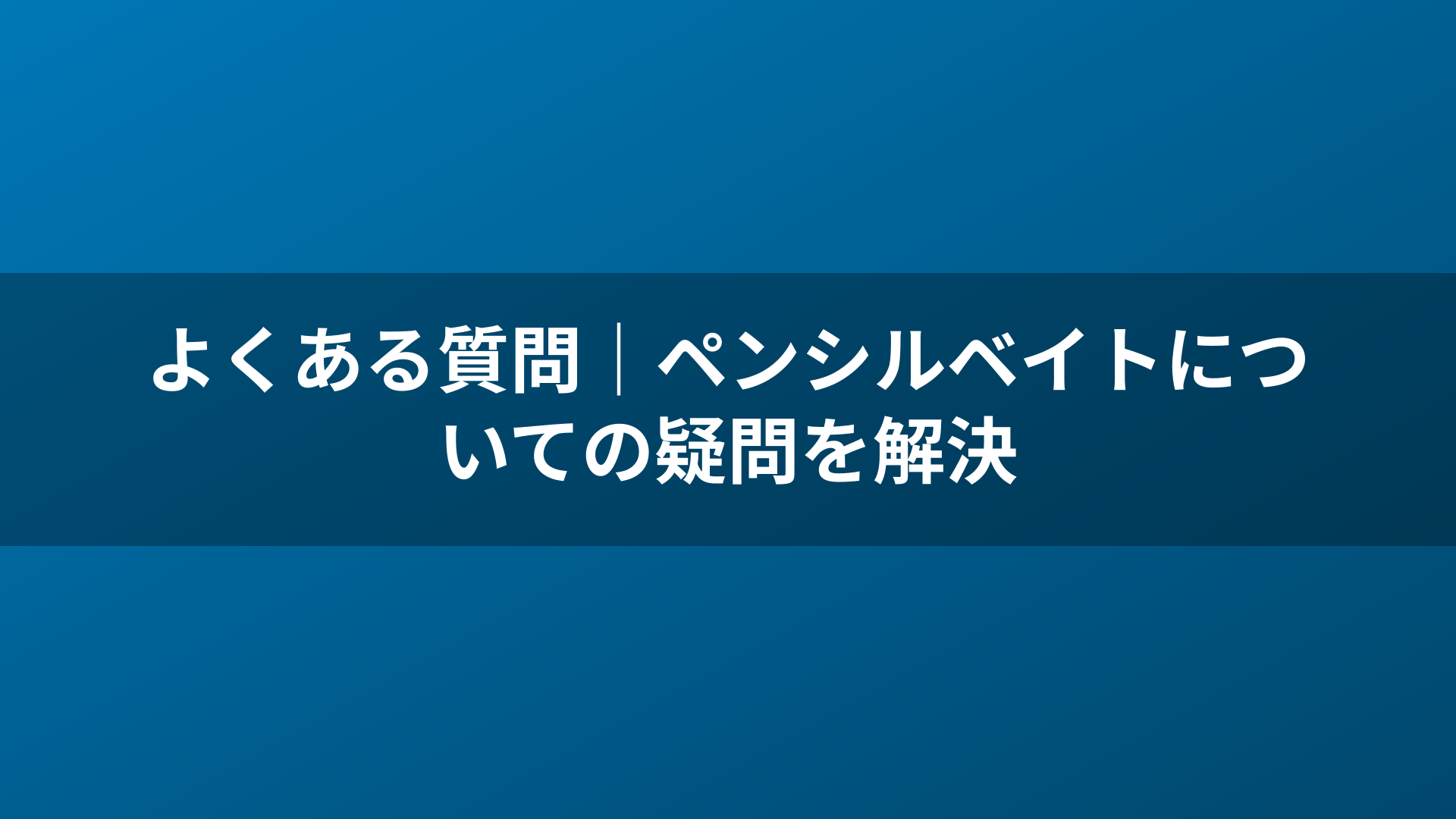 よくある質問｜ペンシルベイトについての疑問を解決