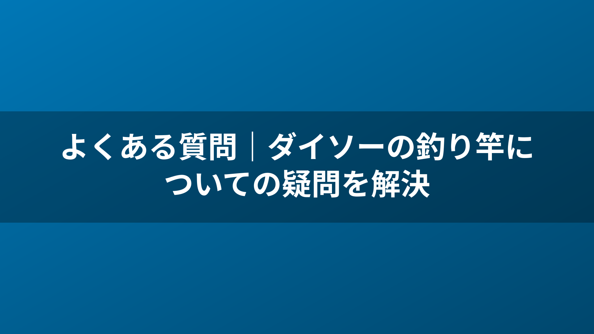 よくある質問｜ダイソーの釣り竿についての疑問を解決