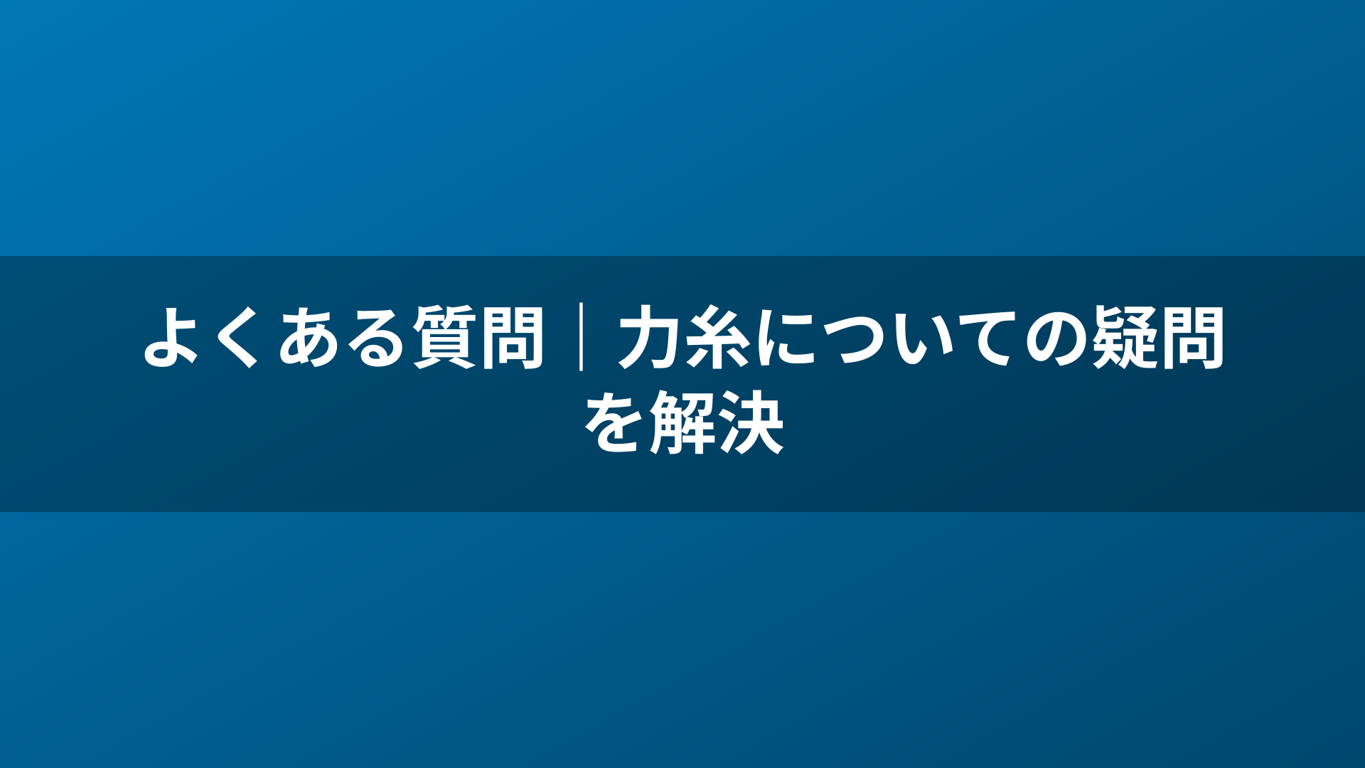よくある質問|力糸についての疑問を解決