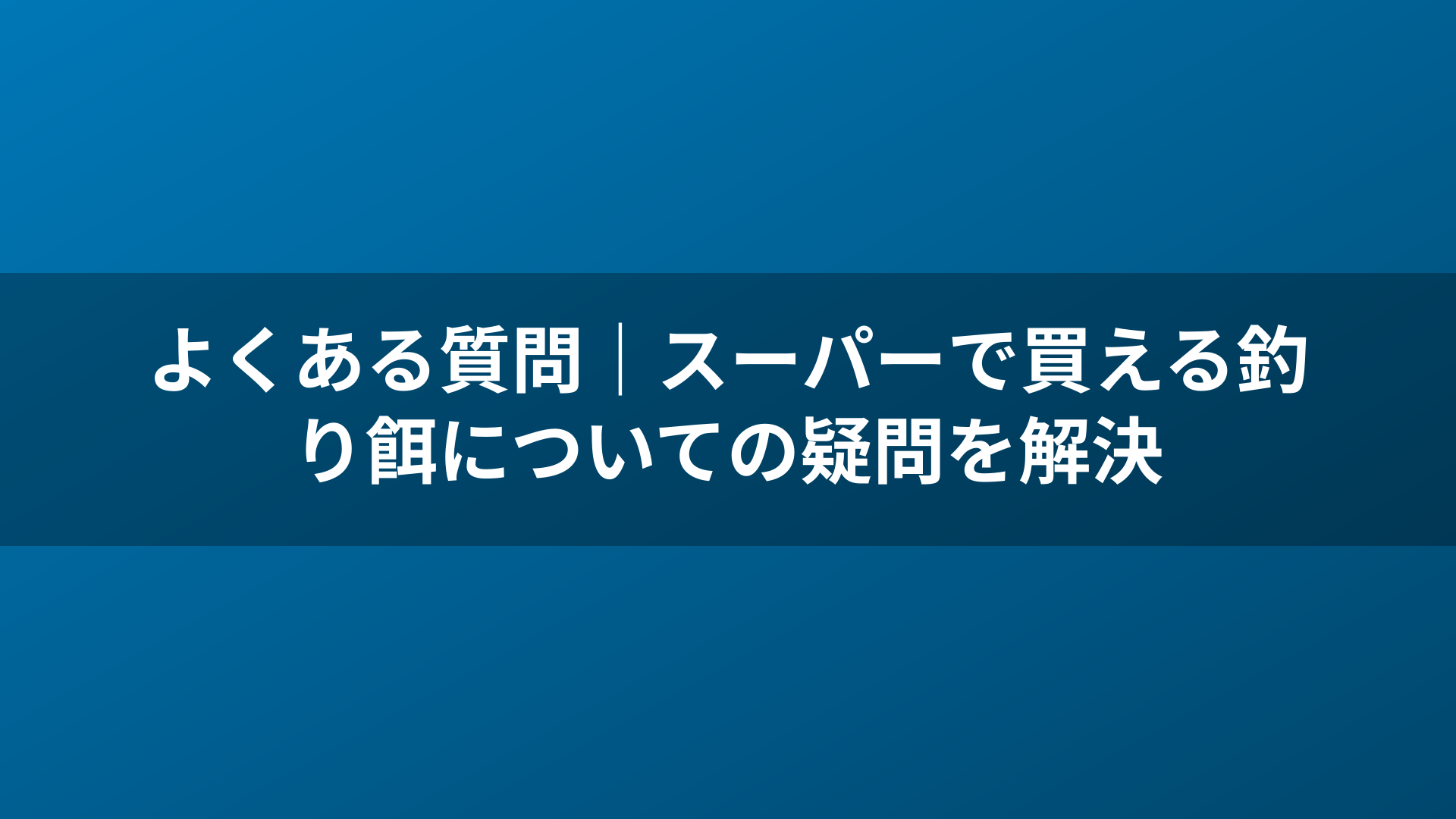 よくある質問｜スーパーで買える釣り餌についての疑問を解決