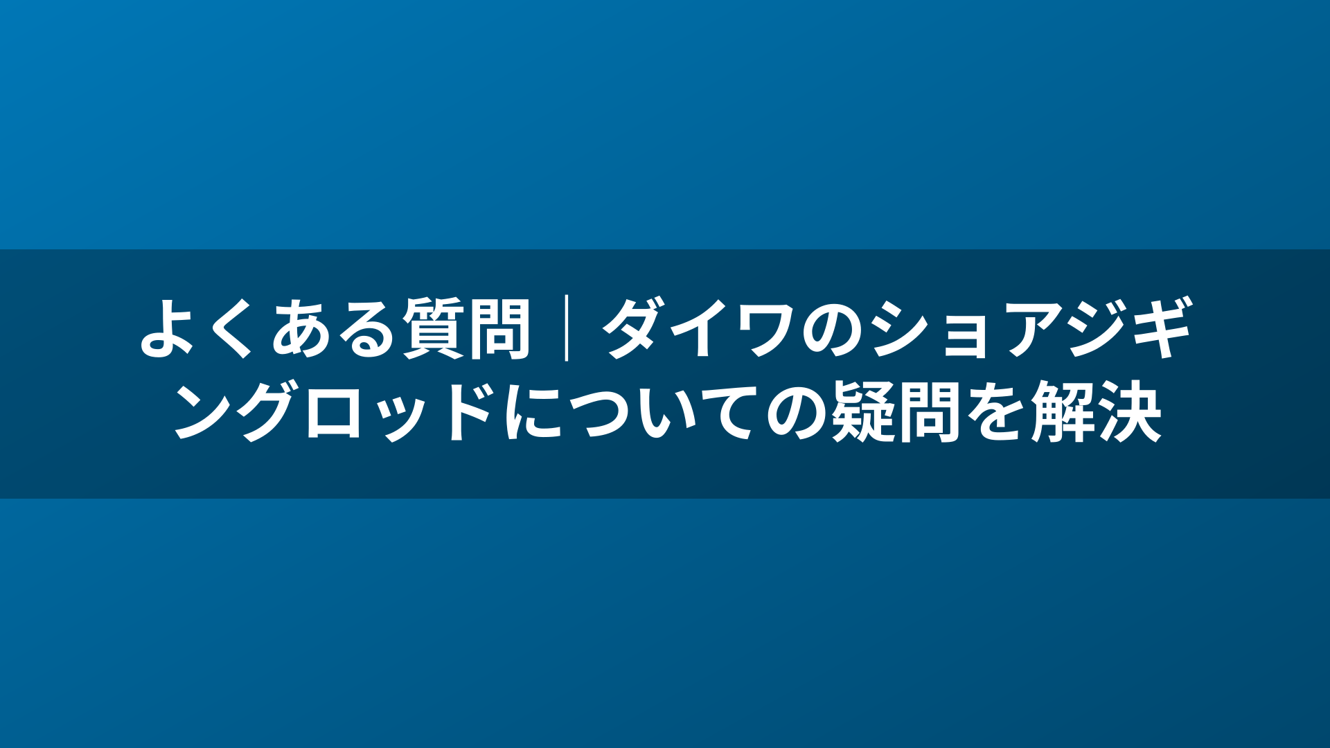 よくある質問|ダイワのショアジギングロッドについての疑問を解決