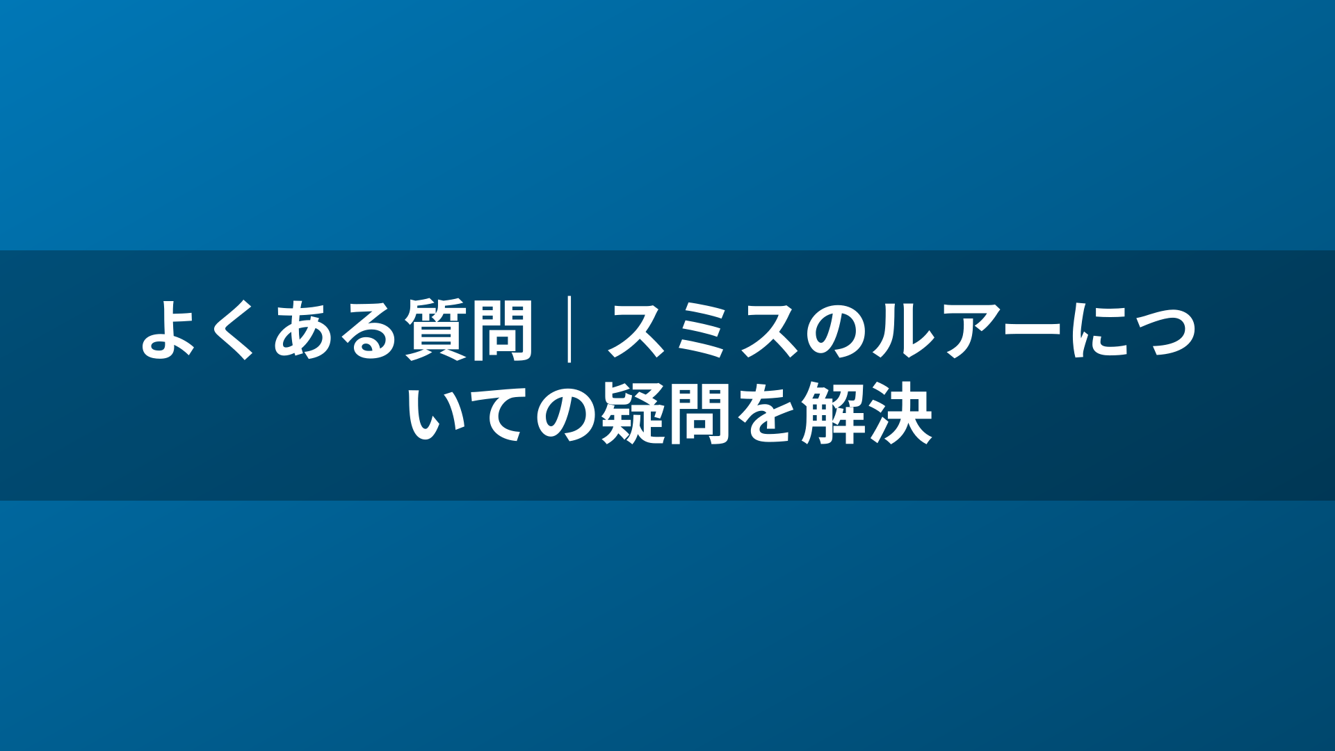 よくある質問|スミスのルアーについての疑問を解決
