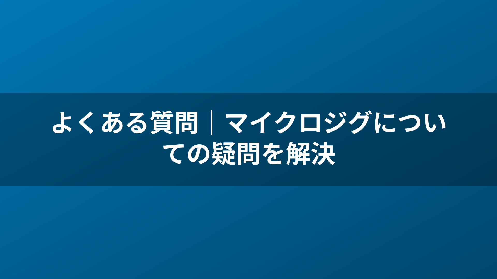よくある質問｜マイクロジグについての疑問を解決