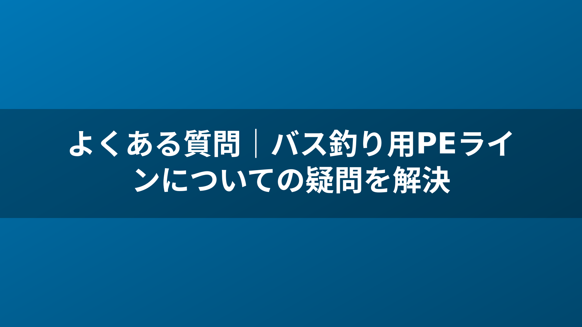 よくある質問｜バス釣り用PEラインについての疑問を解決