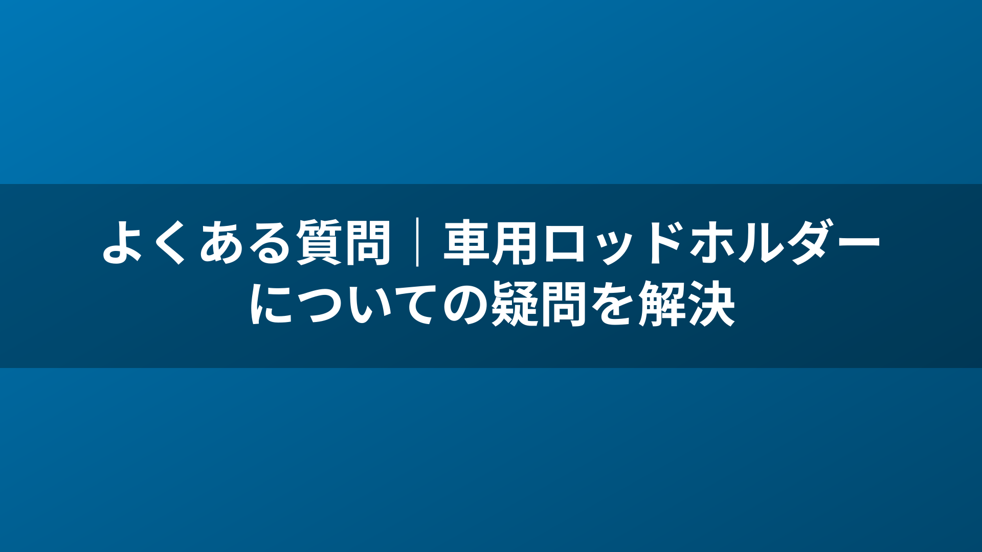 よくある質問｜車用ロッドホルダーについての疑問を解決