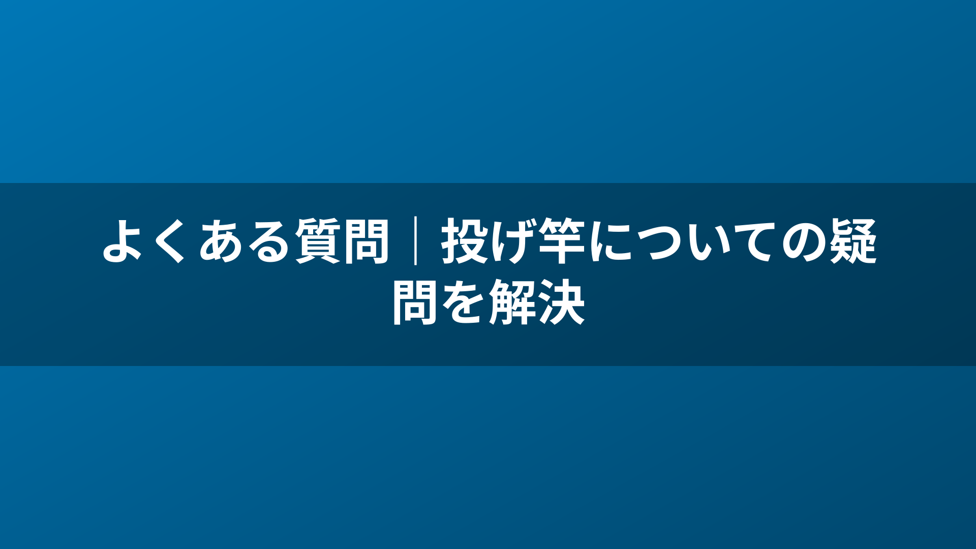 よくある質問｜投げ竿についての疑問を解決