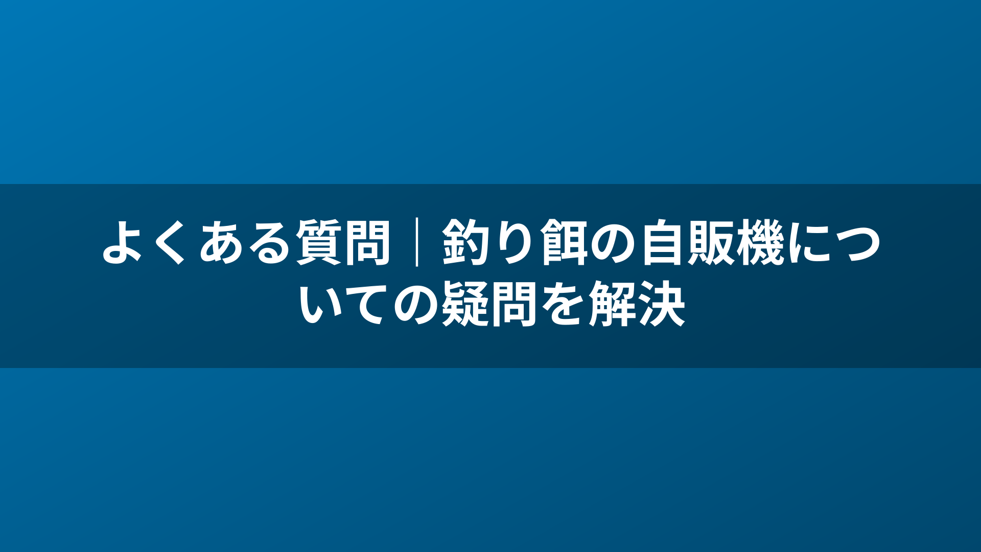 よくある質問｜釣り餌の自販機についての疑問を解決