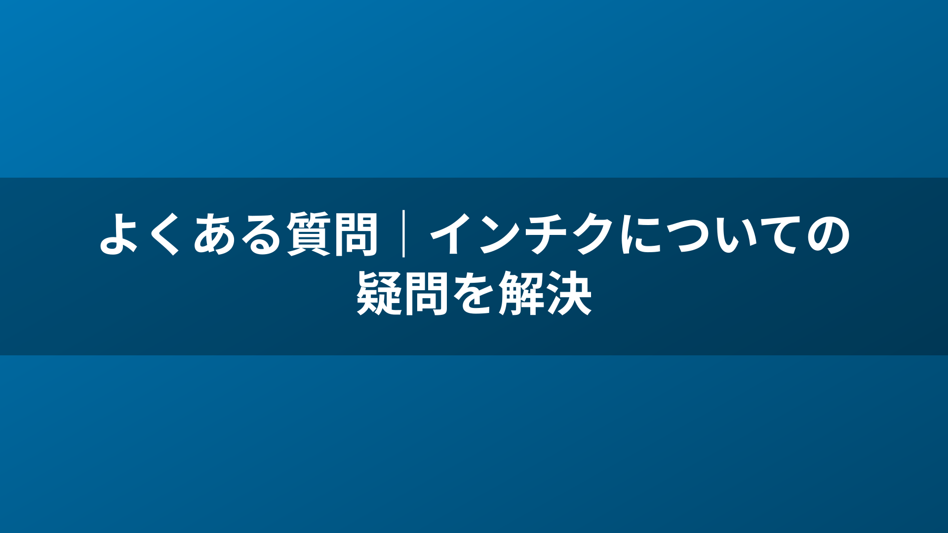よくある質問｜インチクについての疑問を解決