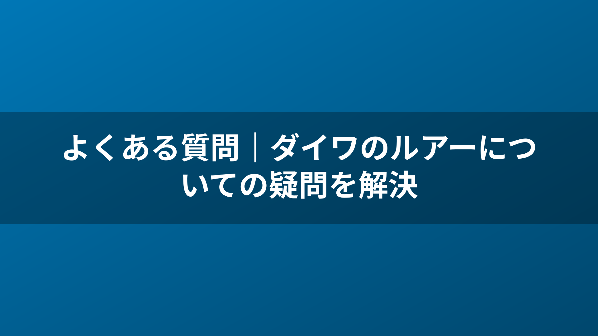 よくある質問|ダイワのルアーについての疑問を解決