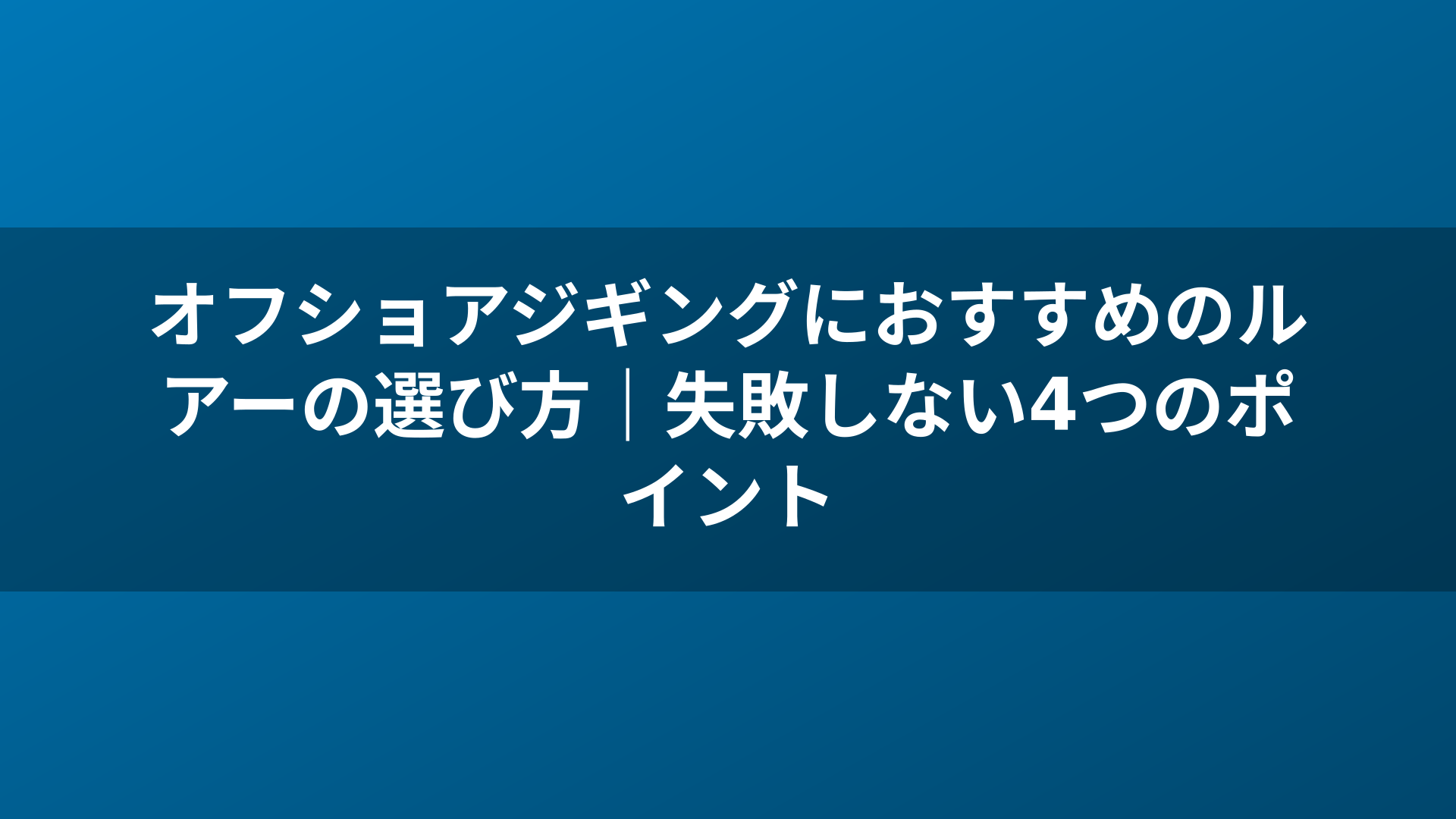 オフショアジギングにおすすめのルアーの選び方｜失敗しない4つのポイント