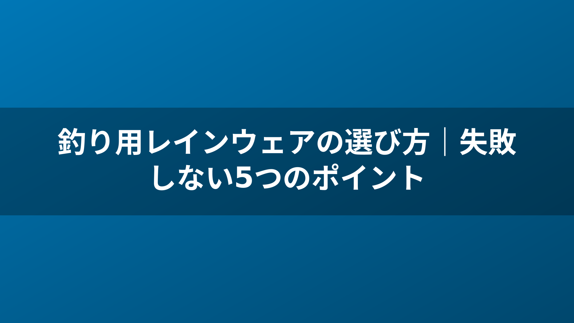 釣り用レインウェアの選び方｜失敗しない5つのポイント