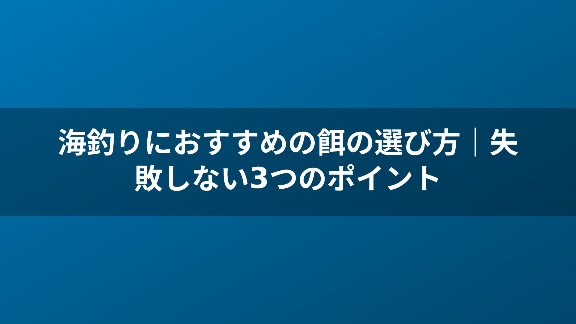 海釣りにおすすめの餌の選び方｜失敗しない3つのポイント