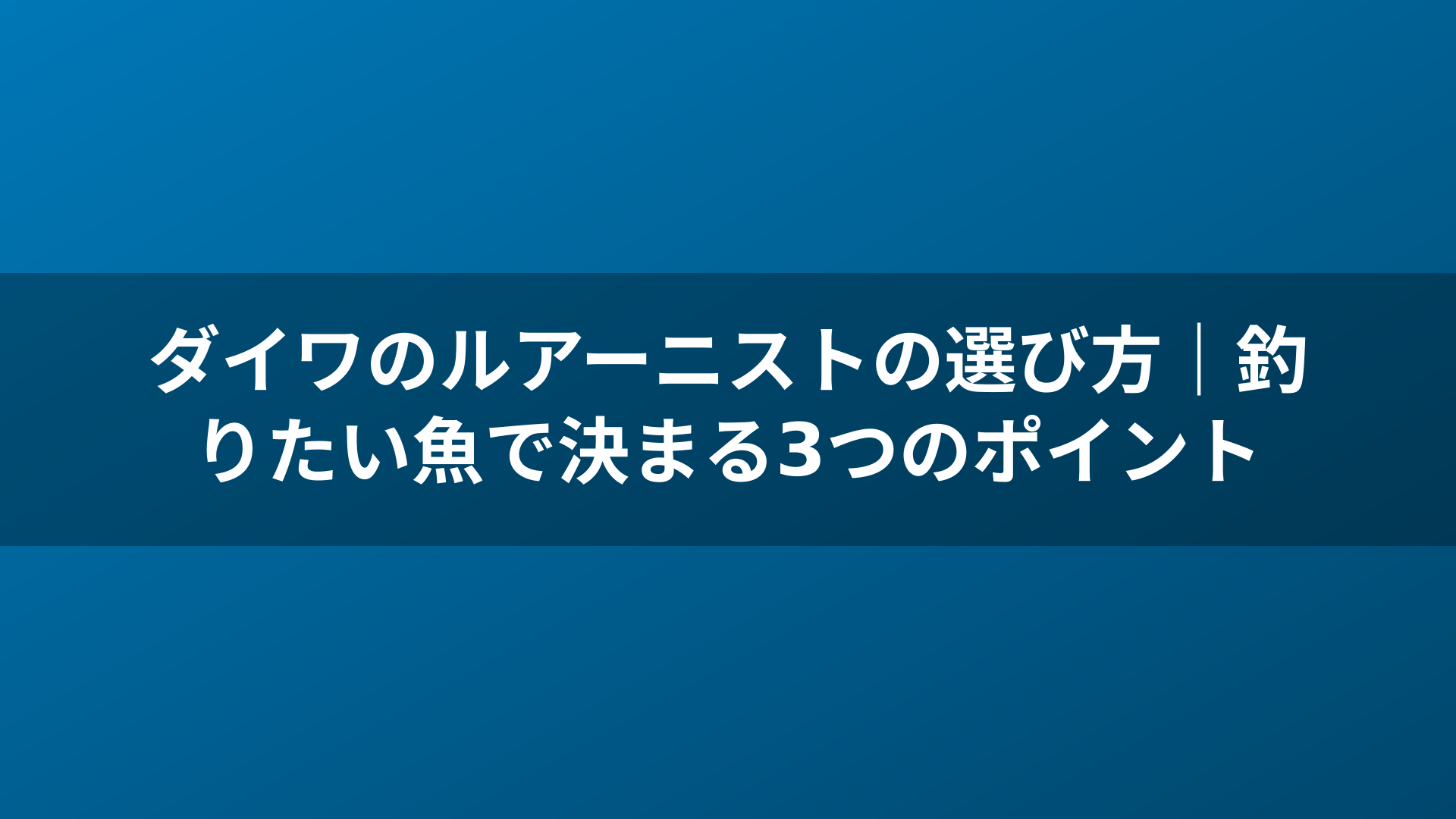 ダイワのルアーニストの選び方｜釣りたい魚で決まる3つのポイント