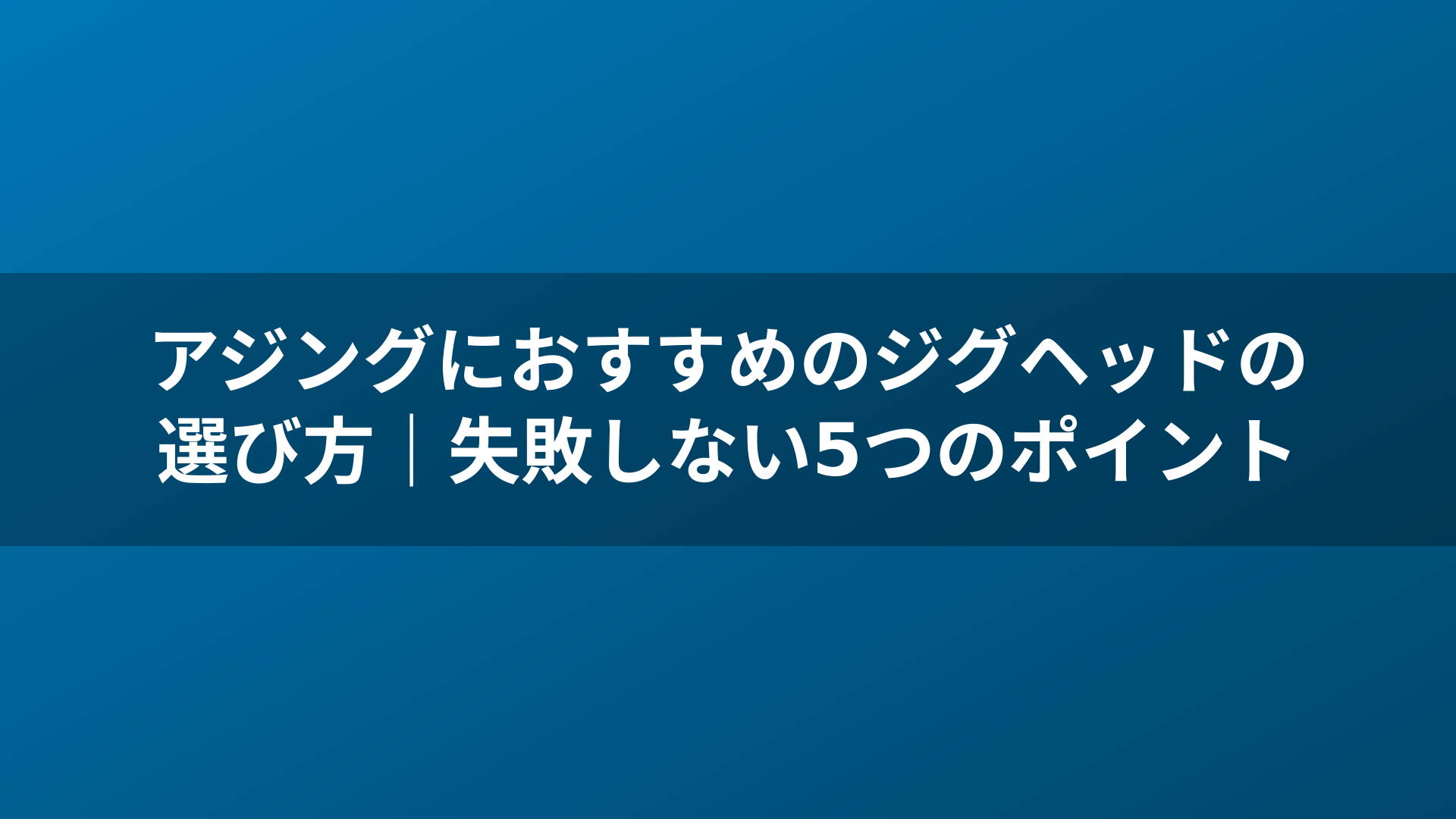 アジングにおすすめのジグヘッドの選び方｜失敗しない5つのポイント